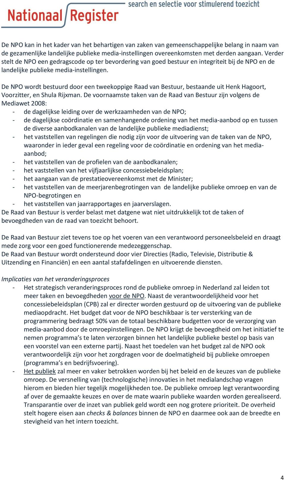 De NPO wordt bestuurd door een tweekoppige Raad van Bestuur, bestaande uit Henk Hagoort, Voorzitter, en Shula Rijxman.