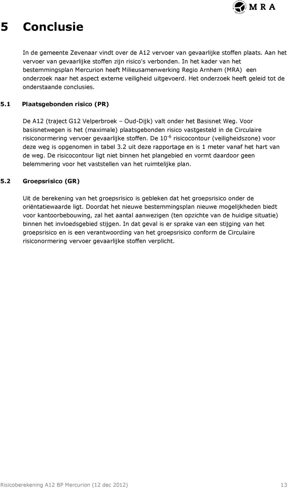 Het onderzoek heeft geleid tot de onderstaande conclusies. 5.1 Plaatsgebonden risico (PR) De A12 (traject G12 Velperbroek Oud-Dijk) valt onder het Basisnet Weg.