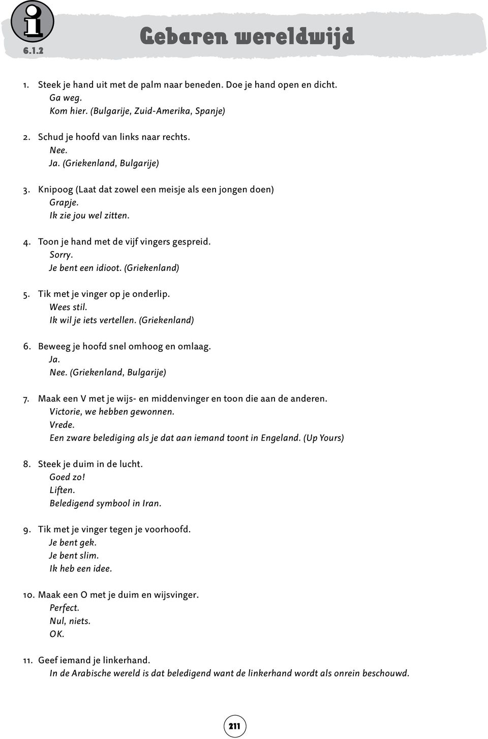 (Griekenland) 5. Tik met je vinger op je onderlip. Wees stil. Ik wil je iets vertellen. (Griekenland) 6. Beweeg je hoofd snel omhoog en omlaag. Ja. Nee. (Griekenland, Bulgarije) 7.