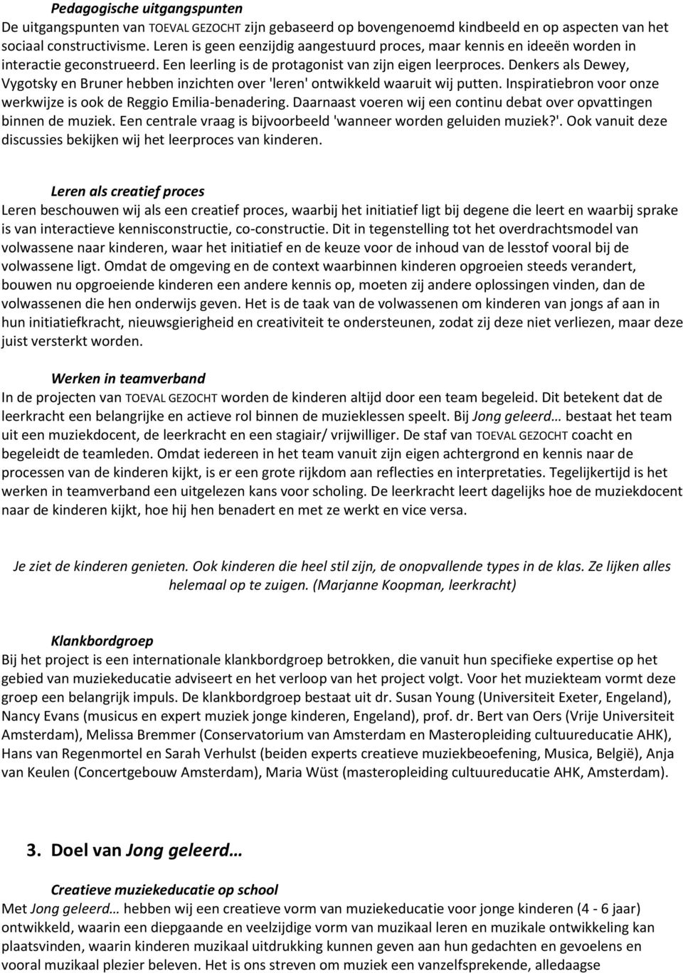 Denkers als Dewey, Vygotsky en Bruner hebben inzichten over 'leren' ontwikkeld waaruit wij putten. Inspiratiebron voor onze werkwijze is ook de Reggio Emilia-benadering.