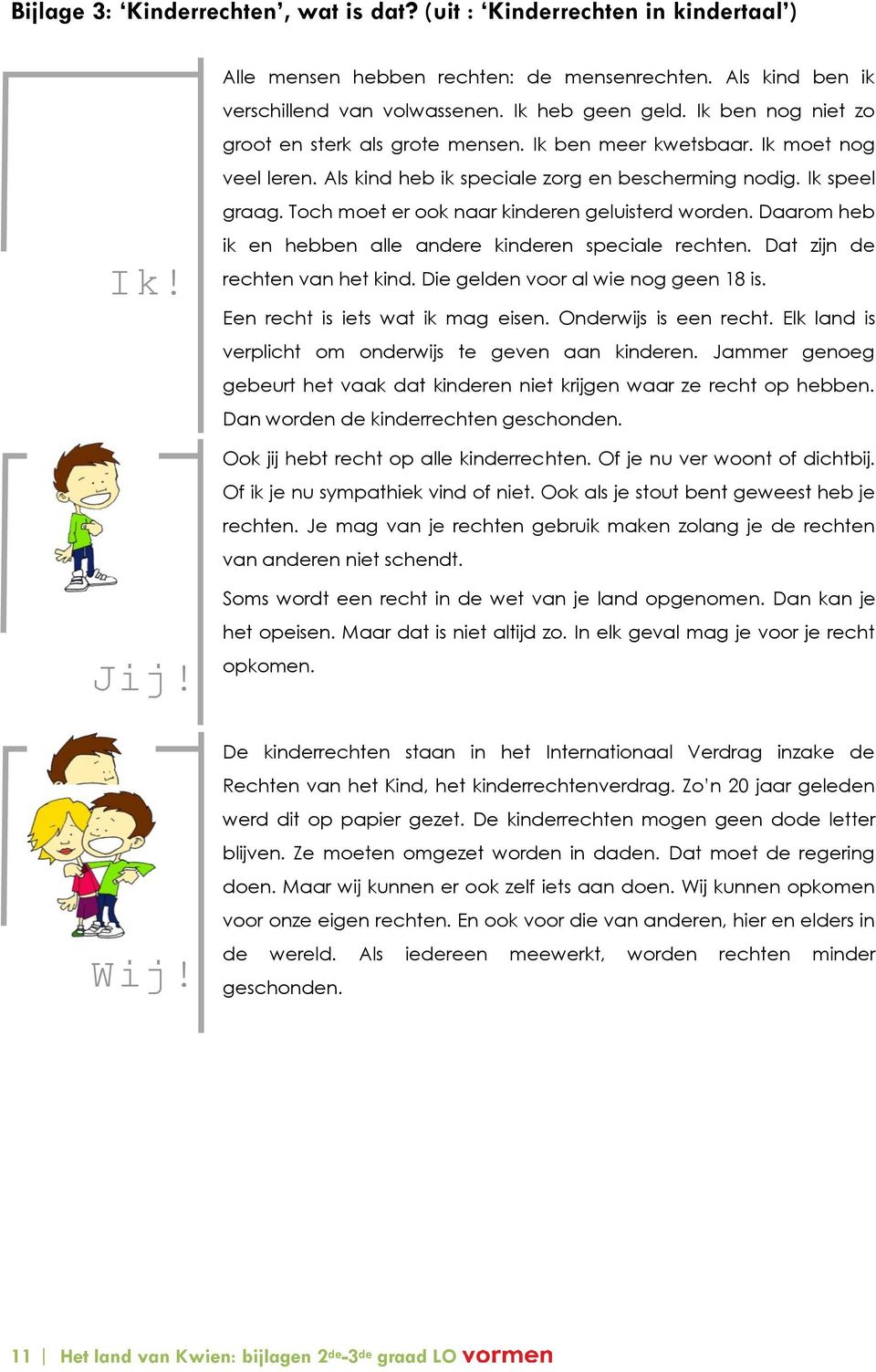 Toch moet er ook naar kinderen geluisterd worden. Daarom heb ik en hebben alle andere kinderen speciale rechten. Dat zijn de rechten van het kind. Die gelden voor al wie nog geen 18 is.