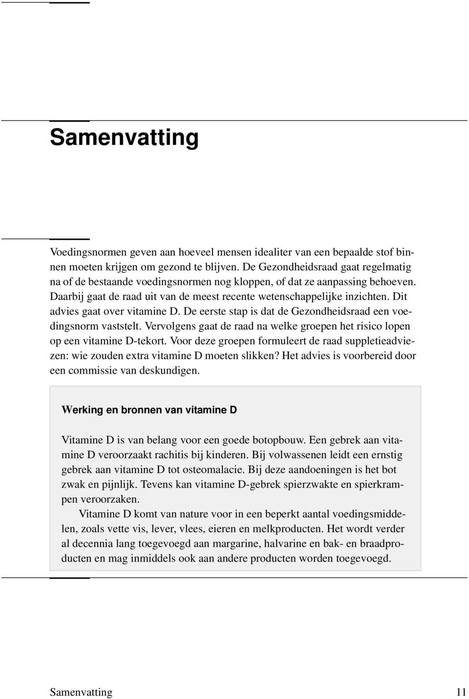 Dit advies gaat over vitamine D. De eerste stap is dat de Gezondheidsraad een voedingsnorm vaststelt. Vervolgens gaat de raad na welke groepen het risico lopen op een vitamine D-tekort.