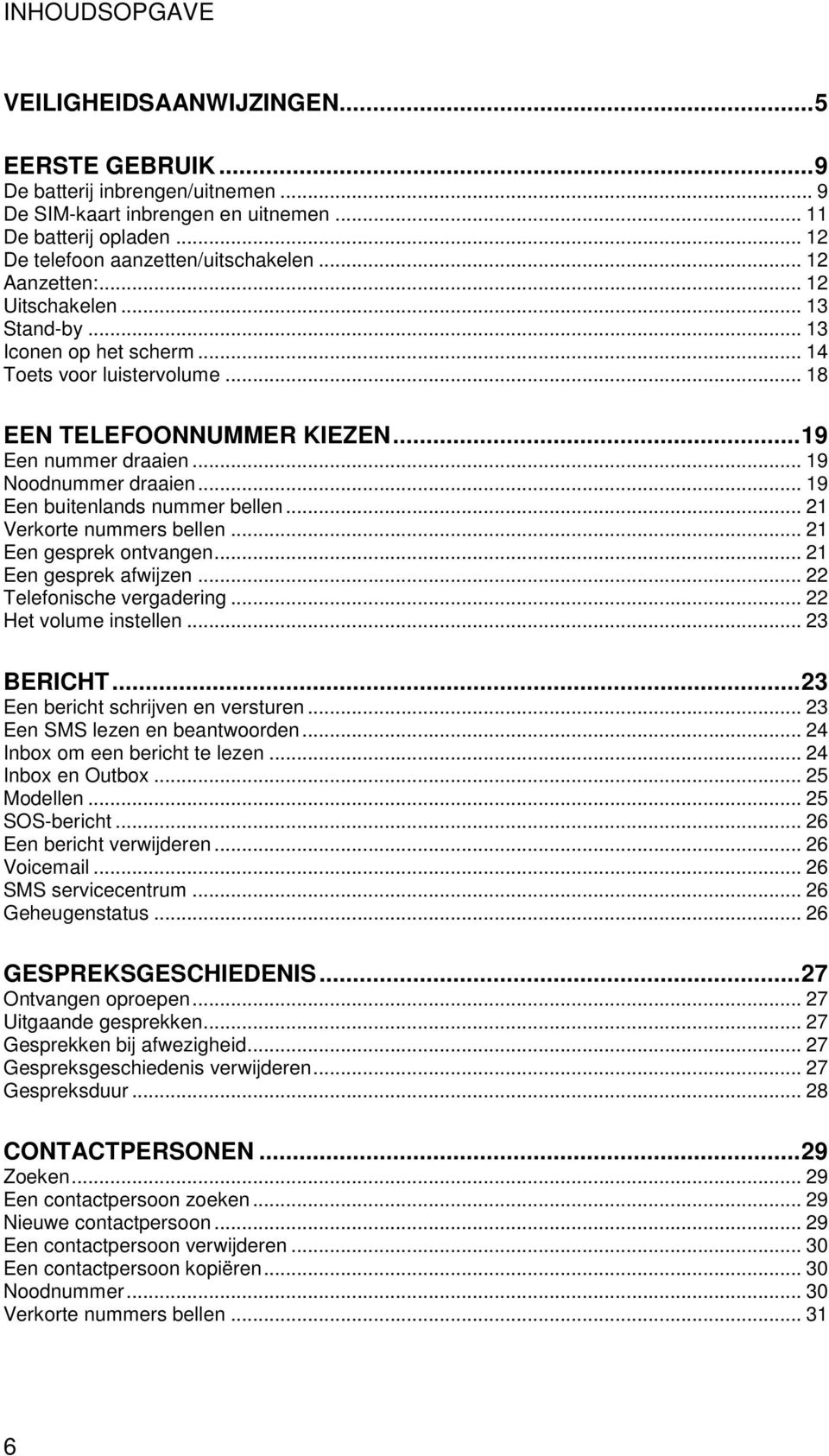 .. 19 Een buitenlands nummer bellen... 21 Verkorte nummers bellen... 21 Een gesprek ontvangen... 21 Een gesprek afwijzen... 22 Telefonische vergadering... 22 Het volume instellen... 23 BERICHT.