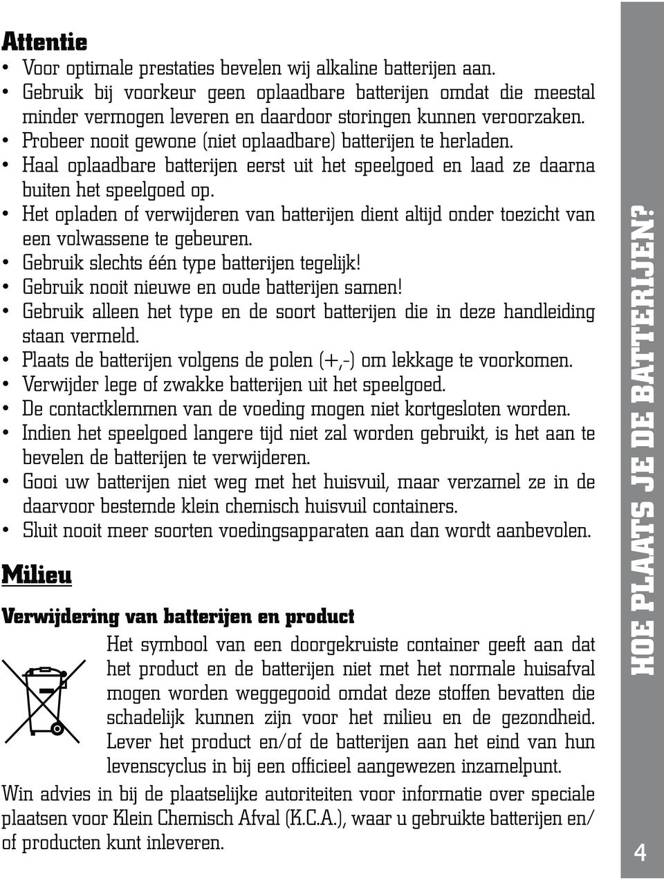 Milieu Verwijdering van batterijen en product het product en de batterijen niet met het normale huisafval mogen worden weggegooid omdat deze stoffen bevatten die schadelijk kunnen zijn voor het