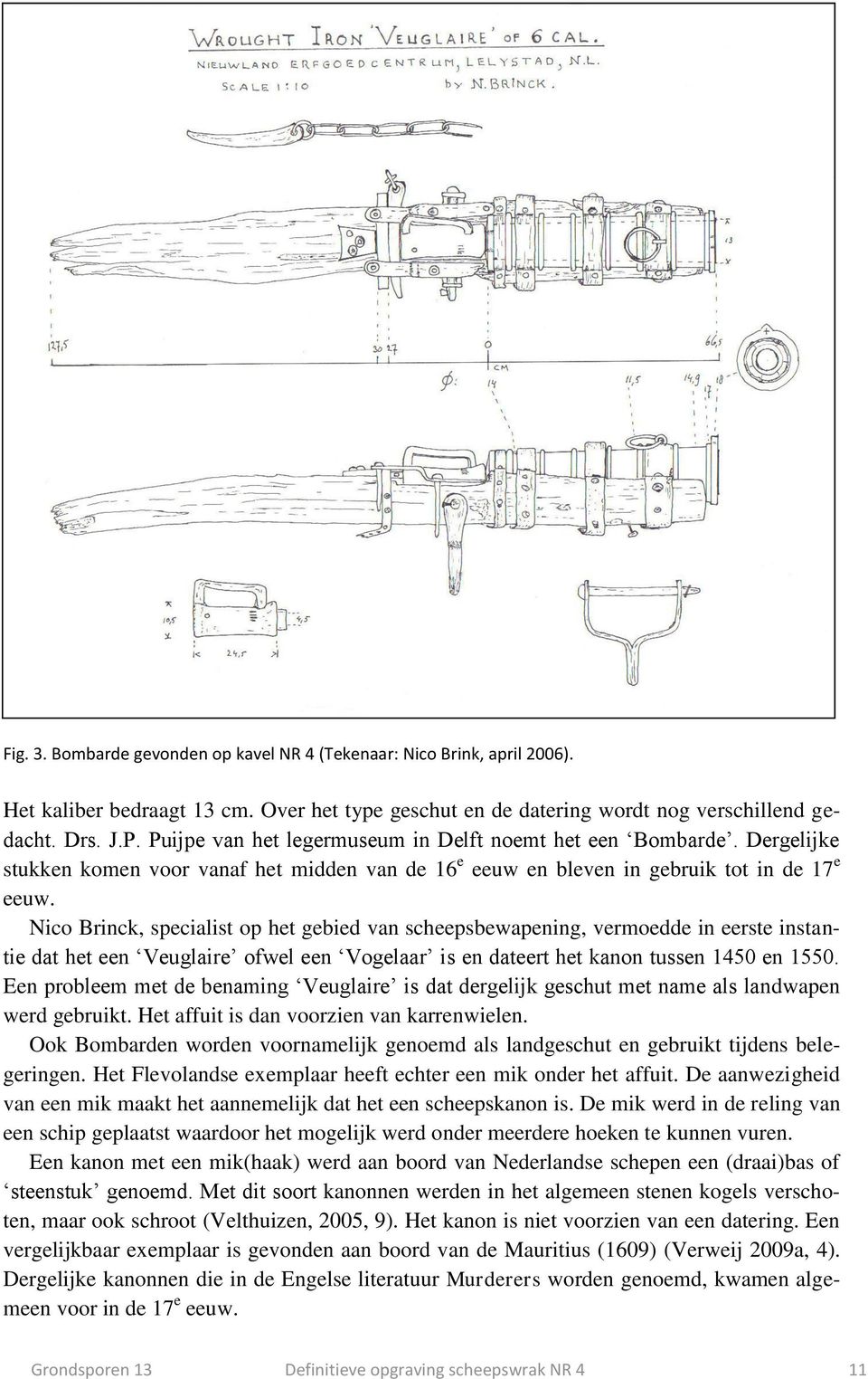 Nico Brinck, specialist op het gebied van scheepsbewapening, vermoedde in eerste instantie dat het een Veuglaire ofwel een Vogelaar is en dateert het kanon tussen 1450 en 1550.