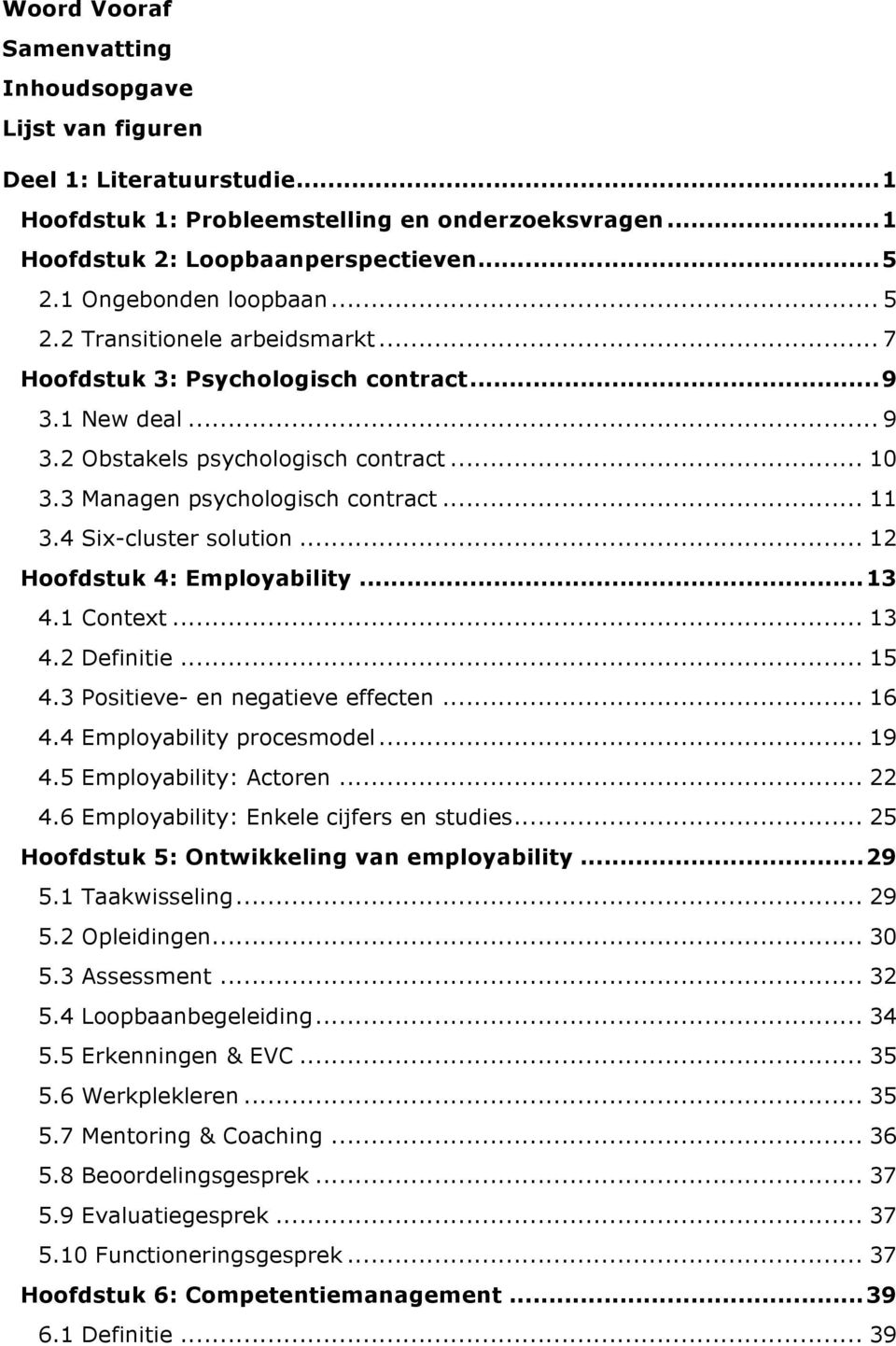 .. 11 3.4 Six-cluster solution... 12 Hoofdstuk 4: Employability... 13 4.1 Context... 13 4.2 Definitie... 15 4.3 Positieve- en negatieve effecten... 16 4.4 Employability procesmodel... 19 4.