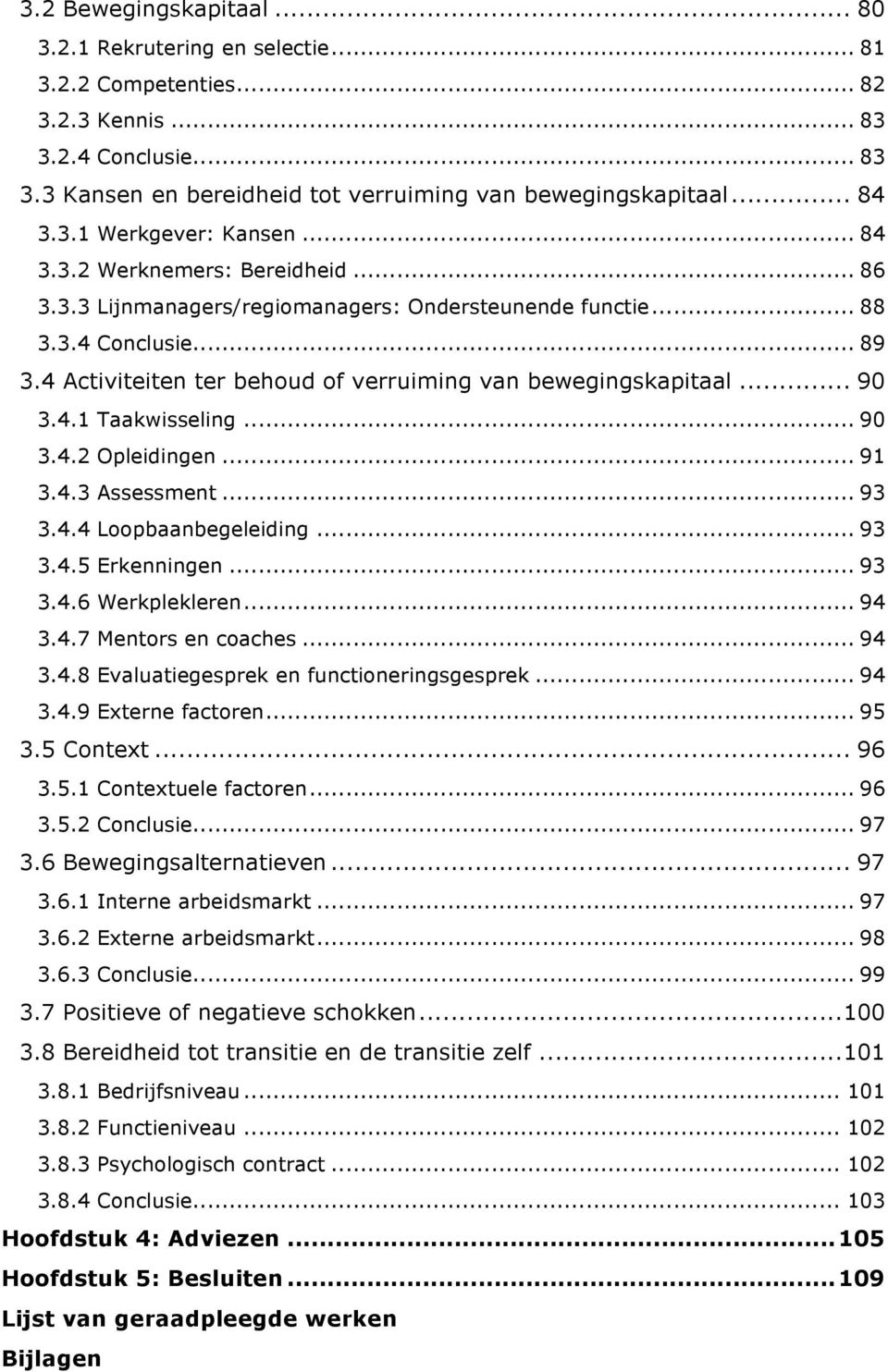 4 Activiteiten ter behoud of verruiming van bewegingskapitaal... 90 3.4.1 Taakwisseling... 90 3.4.2 Opleidingen... 91 3.4.3 Assessment... 93 3.4.4 Loopbaanbegeleiding... 93 3.4.5 Erkenningen... 93 3.4.6 Werkplekleren.