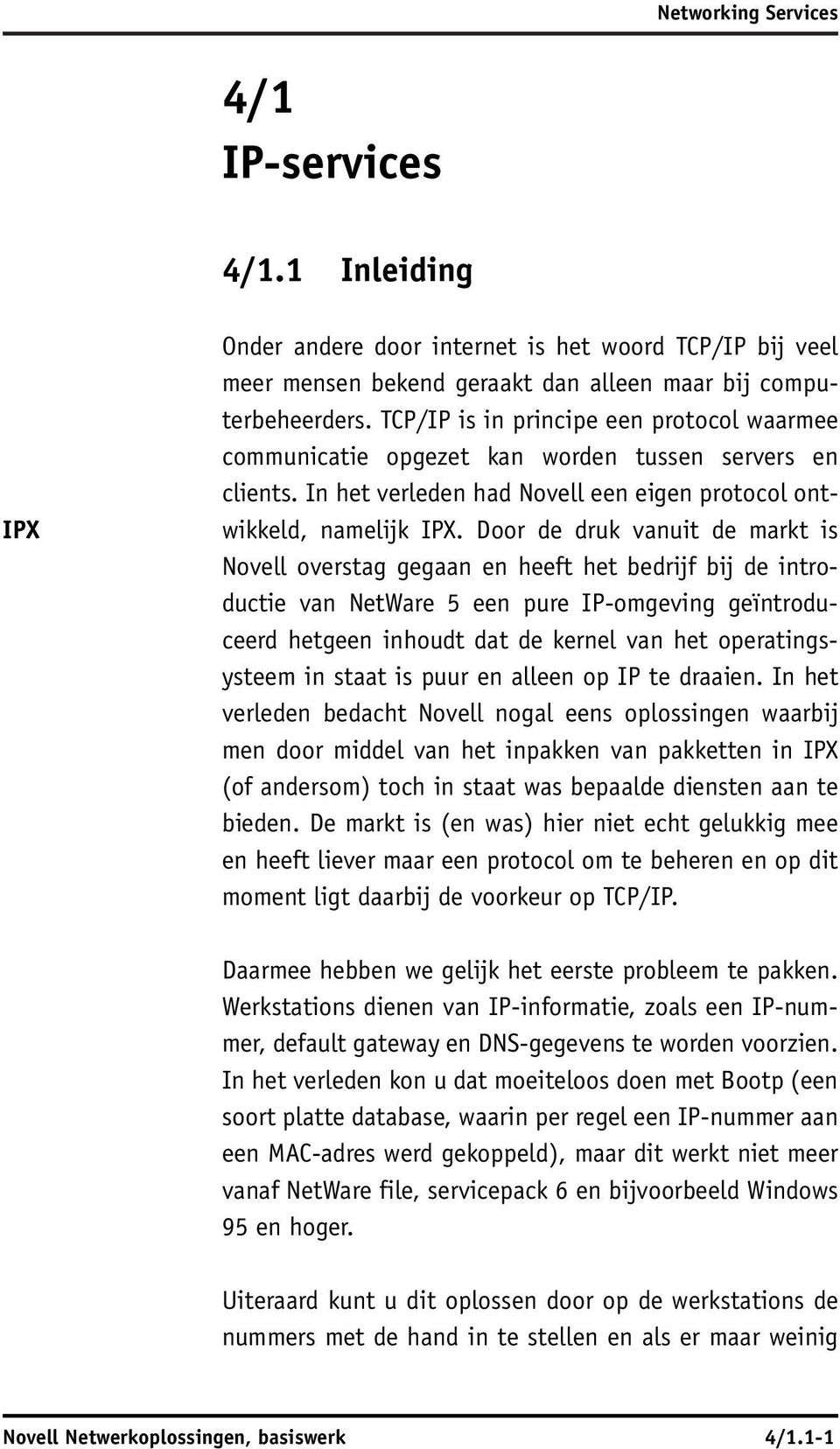 Door de druk vanuit de markt is Novell overstag gegaan en heeft het bedrijf bij de introductie van NetWare 5 een pure IP-omgeving geïntroduceerd hetgeen inhoudt dat de kernel van het operatingsysteem