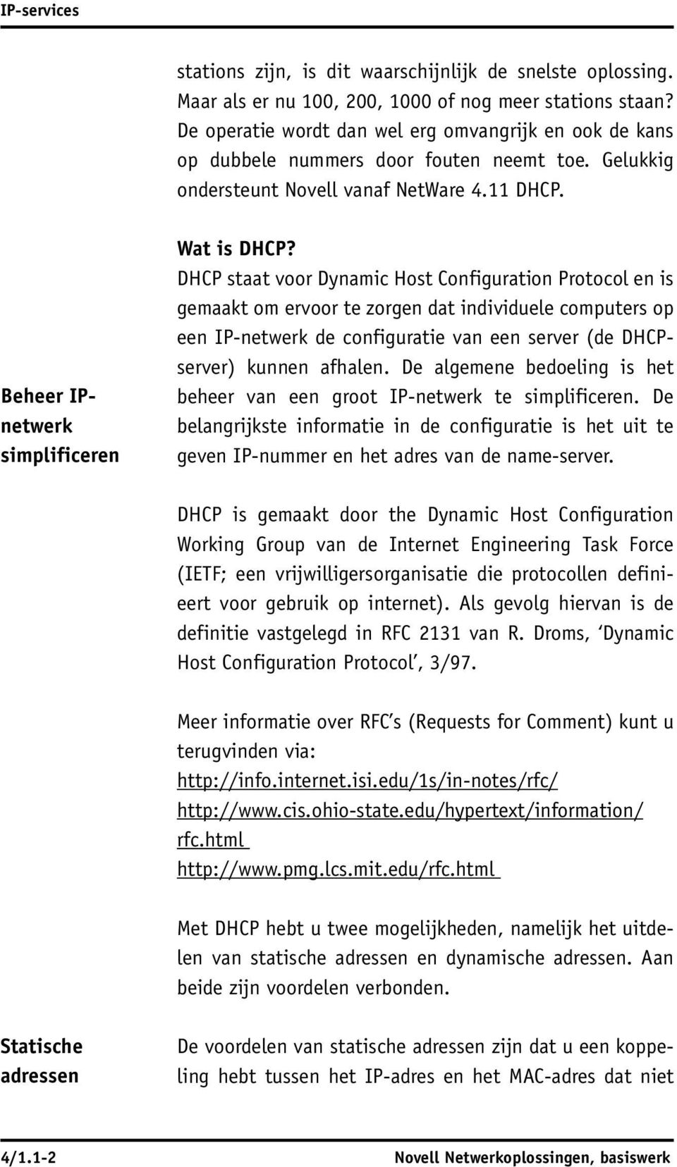 DHCP staat voor Dynamic Host Configuration Protocol en is gemaakt om ervoor te zorgen dat individuele computers op een IP-netwerk de configuratie van een server (de DHCPserver) kunnen afhalen.