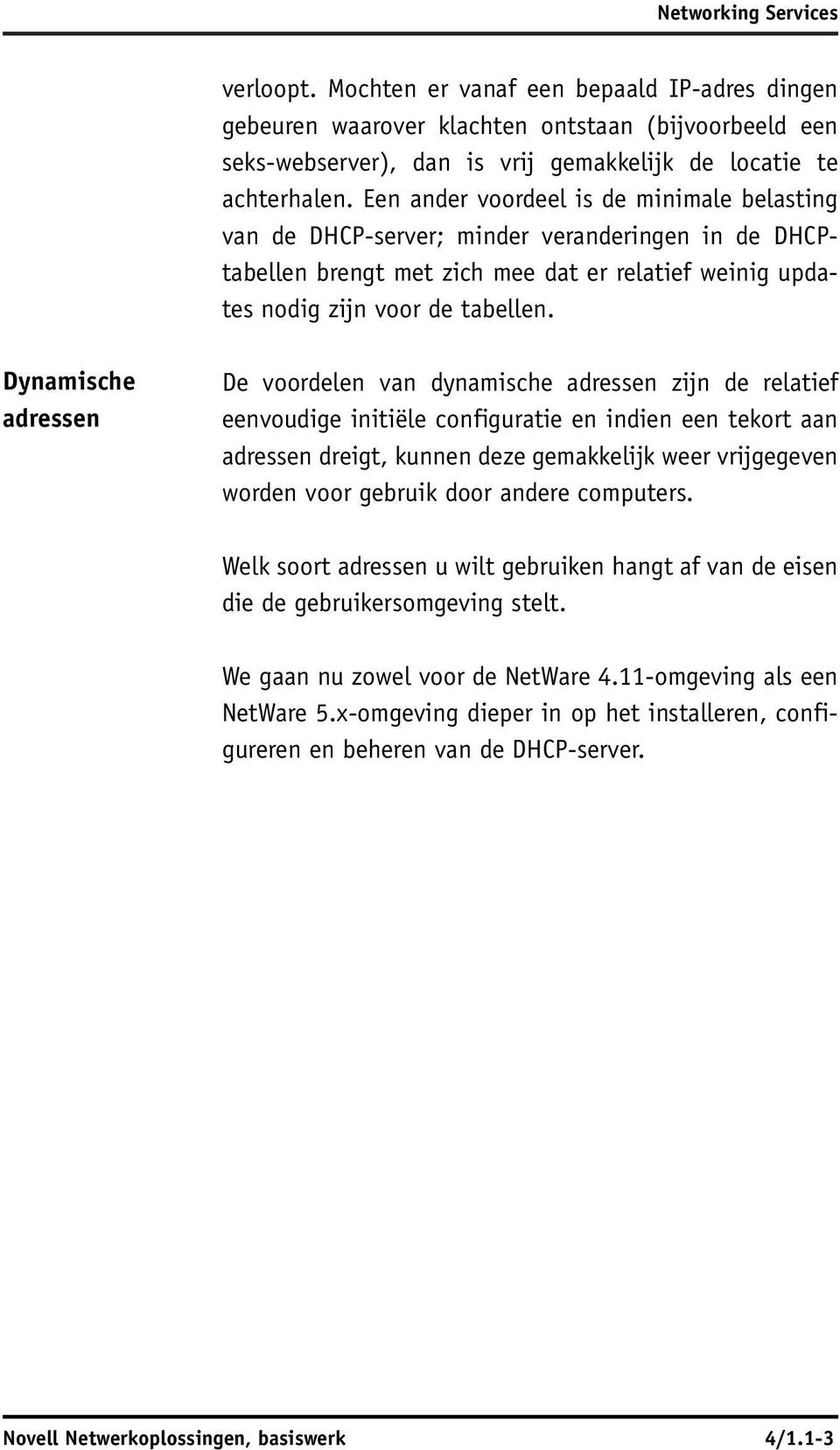 Dynamische adressen De voordelen van dynamische adressen zijn de relatief eenvoudige initiële configuratie en indien een tekort aan adressen dreigt, kunnen deze gemakkelijk weer vrijgegeven worden