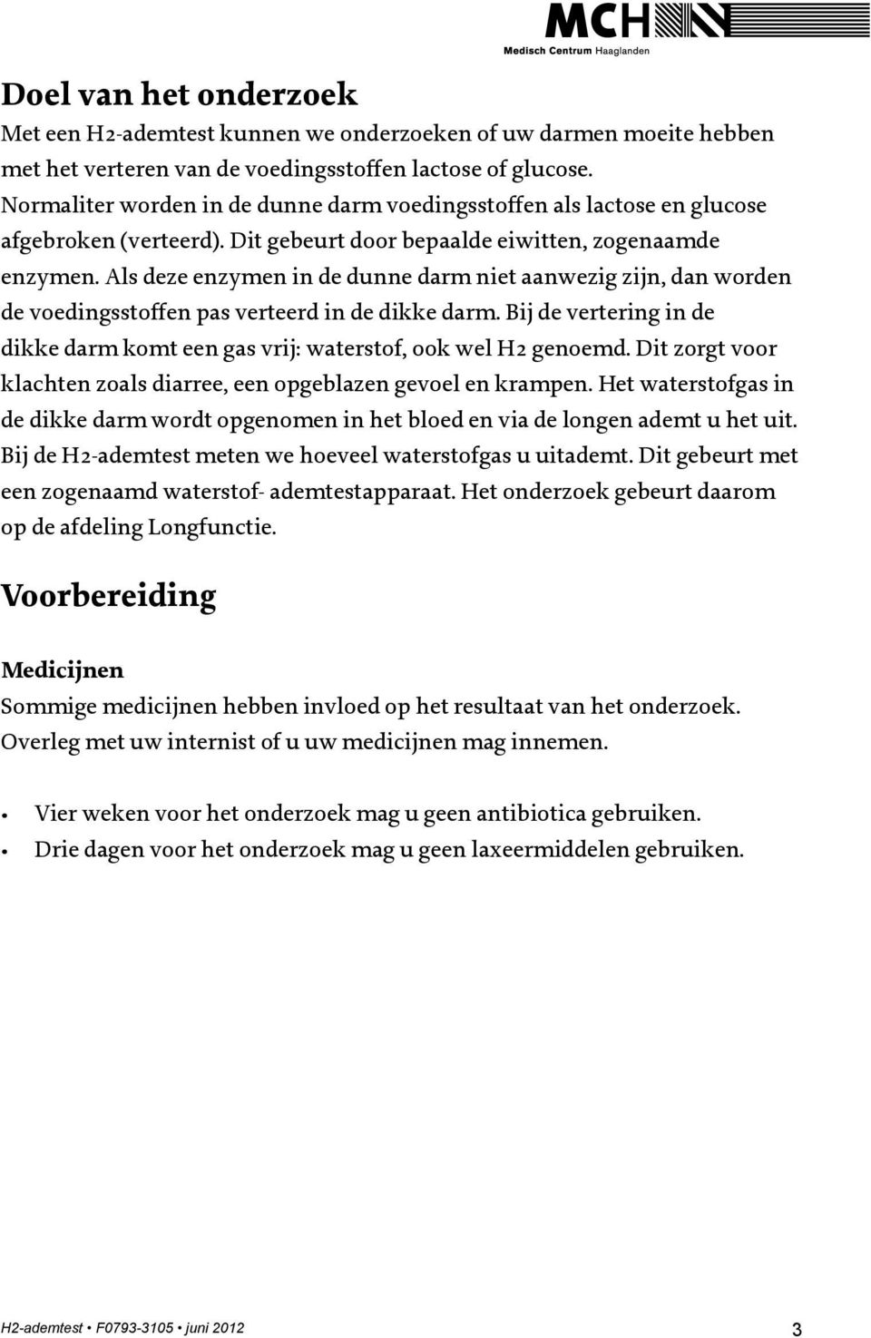 Als deze enzymen in de dunne darm niet aanwezig zijn, dan worden de voedingsstoffen pas verteerd in de dikke darm. Bij de vertering in de dikke darm komt een gas vrij: waterstof, ook wel H2 genoemd.