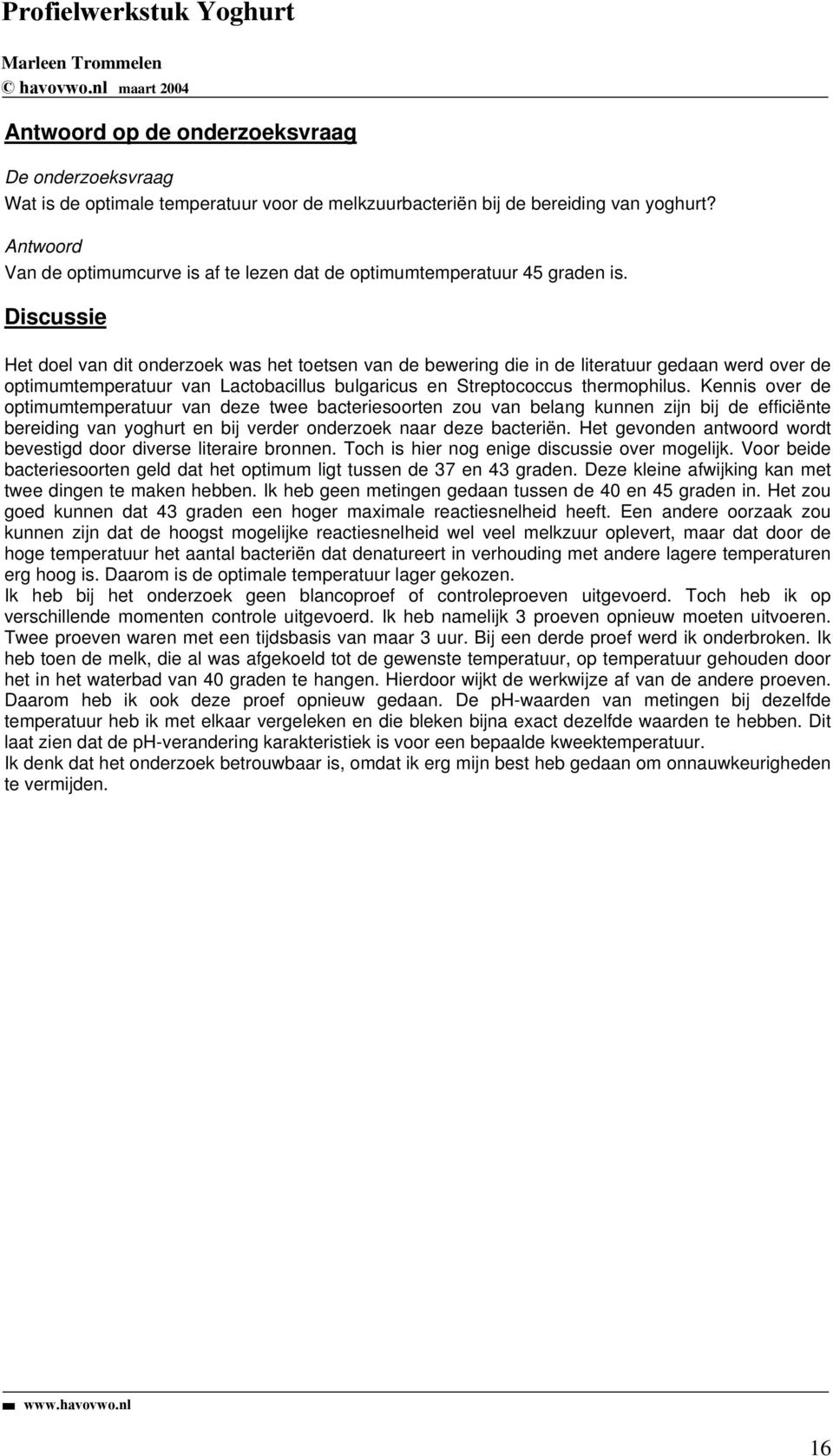 Discussie Het doel van dit onderzoek was het toetsen van de bewering die in de literatuur gedaan werd over de optimumtemperatuur van Lactobacillus bulgaricus en Streptococcus thermophilus.