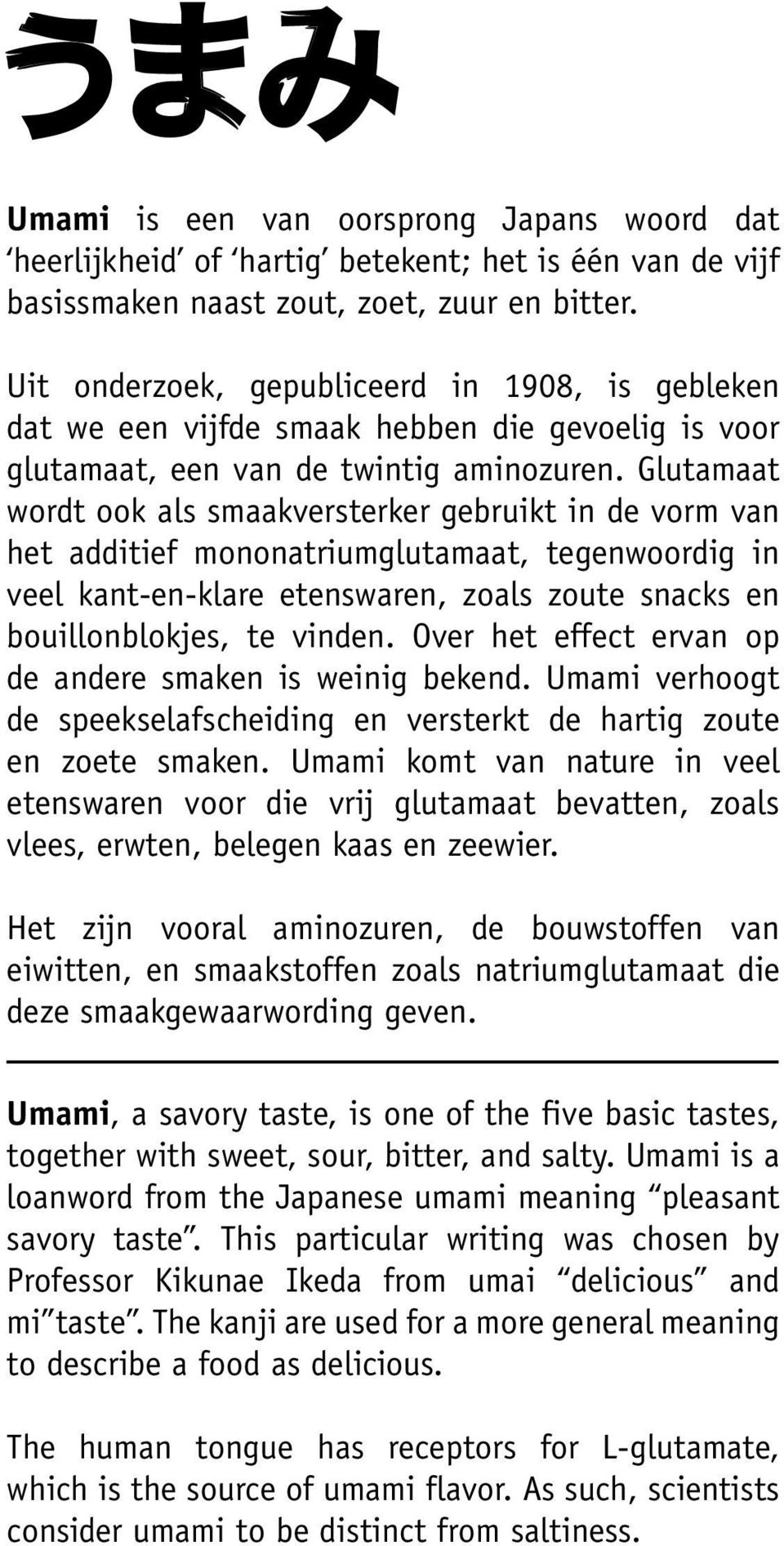 Glutamaat wordt ook als smaakversterker gebruikt in de vorm van het additief mononatriumglutamaat, tegenwoordig in veel kant-en-klare etenswaren, zoals zoute snacks en bouillonblokjes, te vinden.