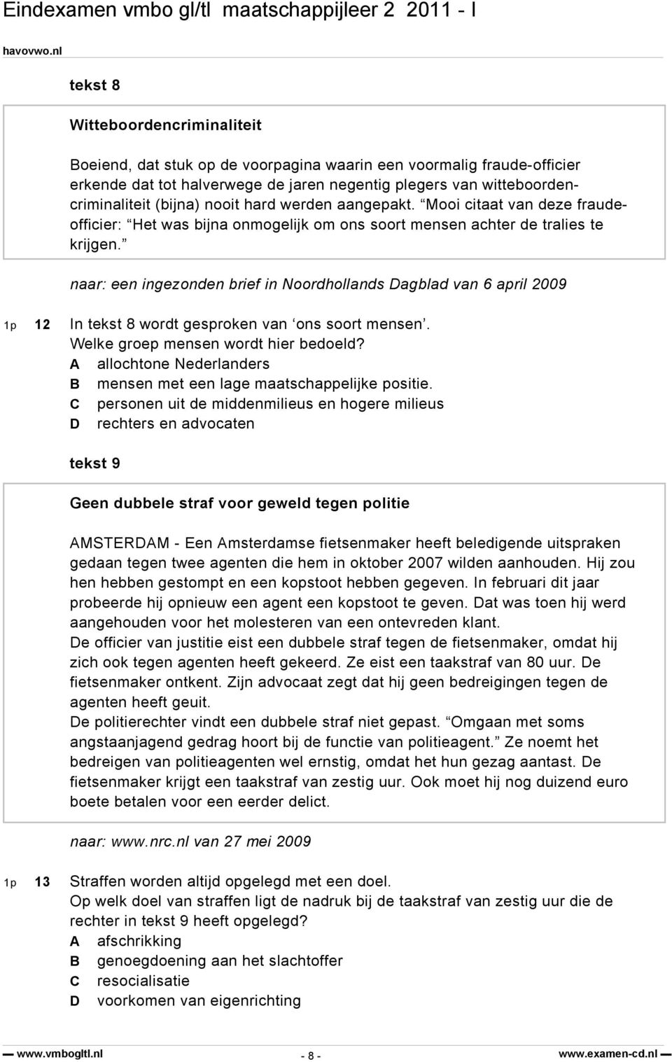 naar: een ingezonden brief in Noordhollands Dagblad van 6 april 2009 1p 12 In tekst 8 wordt gesproken van ons soort mensen. Welke groep mensen wordt hier bedoeld?