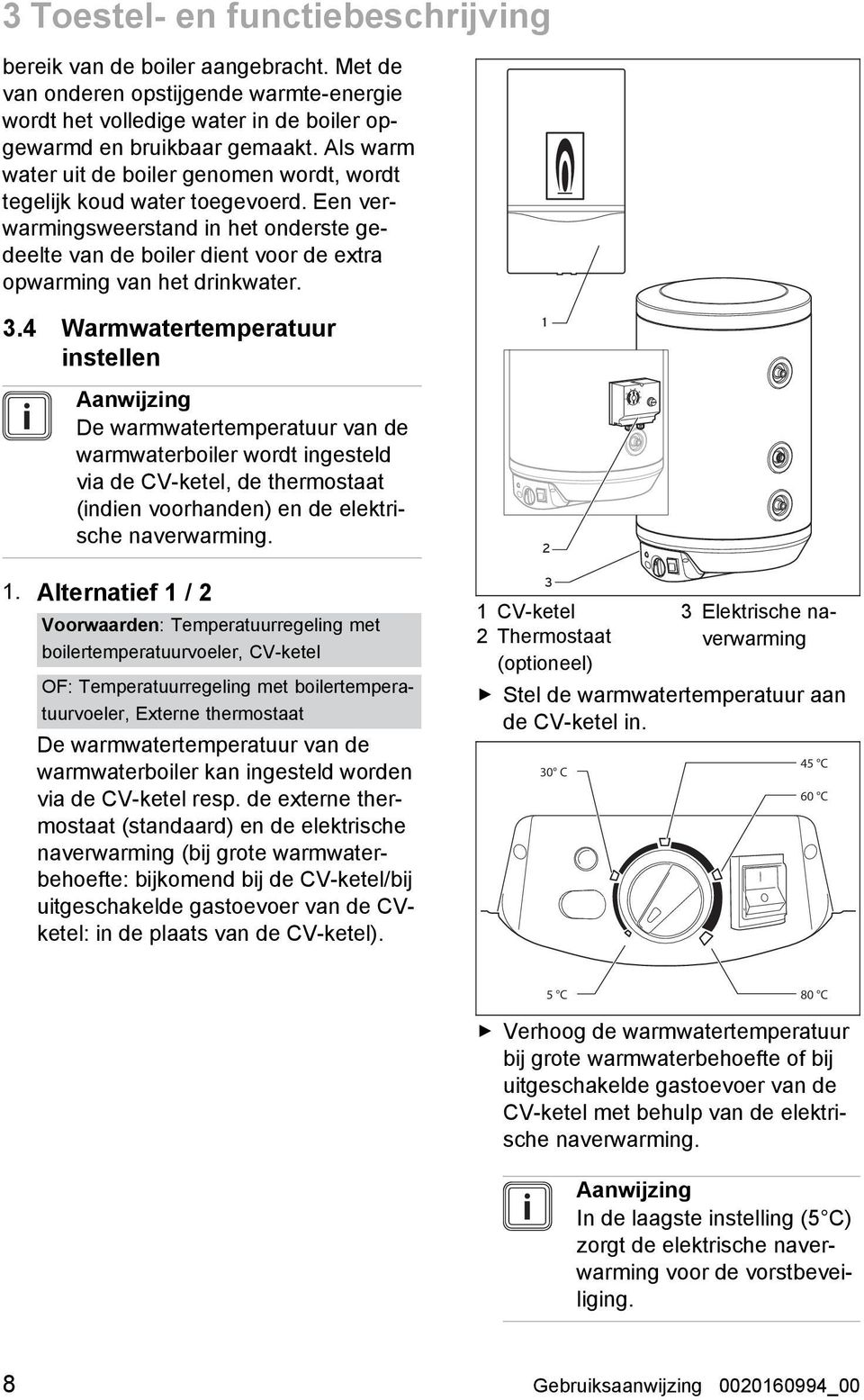 4 Warmwatertemperatuur instellen Aanwijzing De warmwatertemperatuur van de warmwaterboiler wordt ingesteld via de CV -ketel, de thermostaat (indien voorhanden) en de elektri sche naverwarming. 1 2 1.