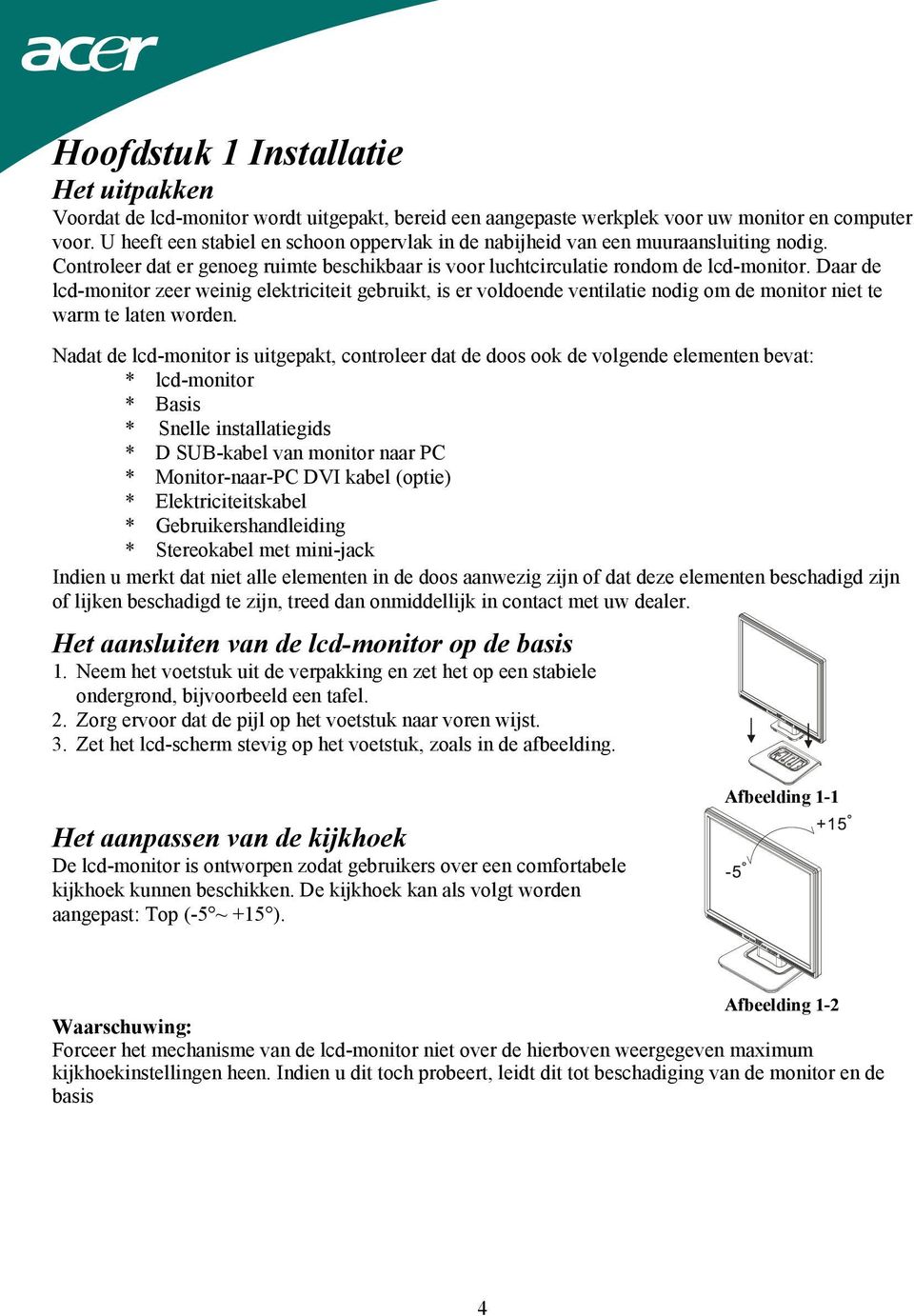 Daar de lcd-monitor zeer weinig elektriciteit gebruikt, is er voldoende ventilatie nodig om de monitor niet te warm te laten worden.