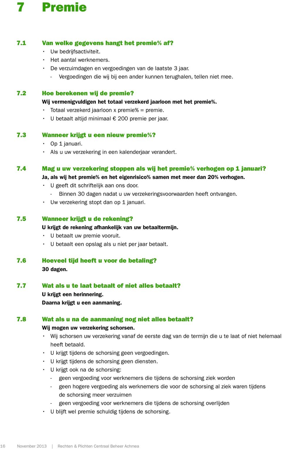 Totaal verzekerd jaarloon x premie% = premie. U betaalt altijd minimaal 200 premie per jaar. 7.3 Wanneer krijgt u een nieuw premie%? Op 1 januari. Als u uw verzekering in een kalenderjaar verandert.