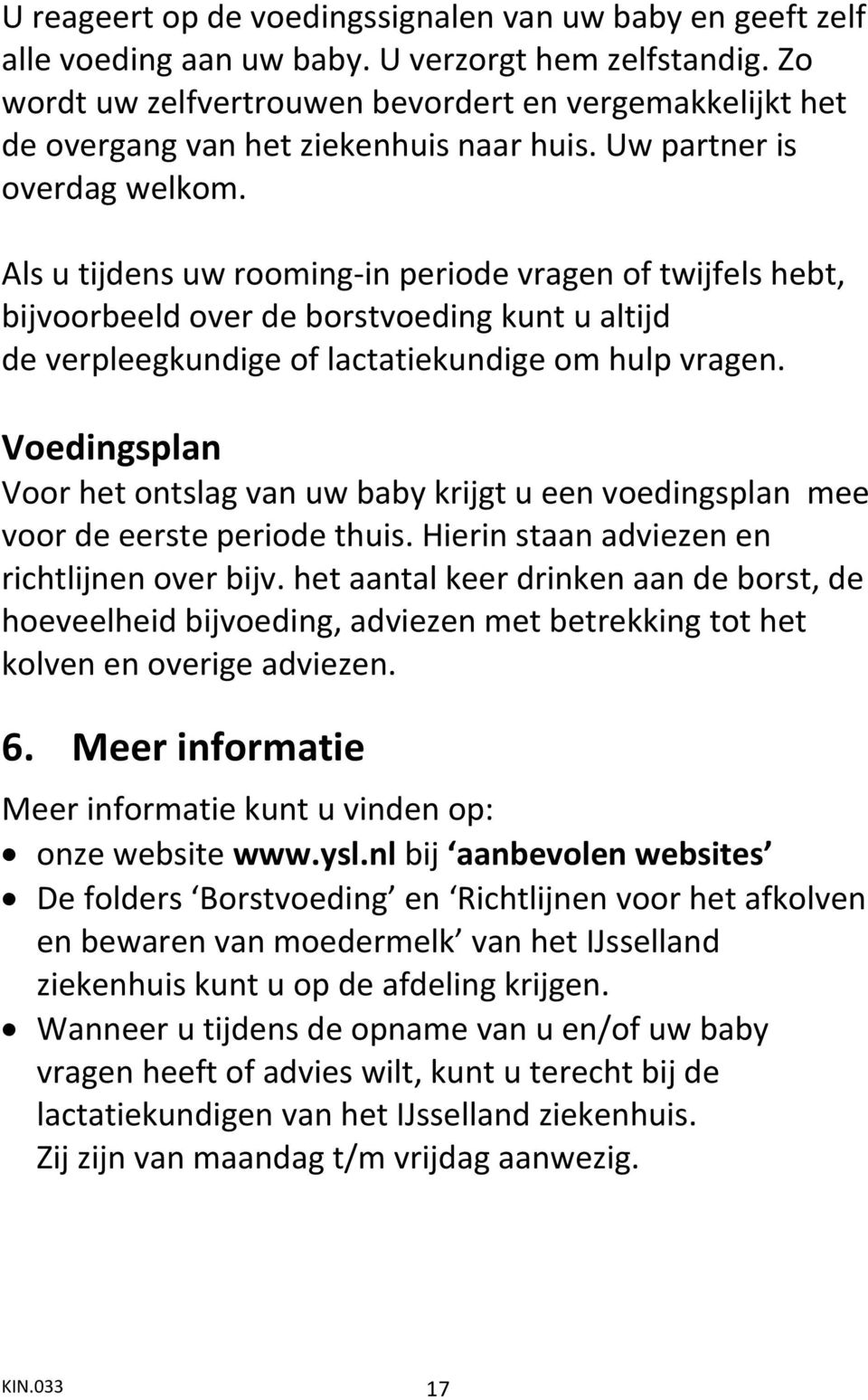 Als u tijdens uw rooming-in periode vragen of twijfels hebt, bijvoorbeeld over de borstvoeding kunt u altijd de verpleegkundige of lactatiekundige om hulp vragen.