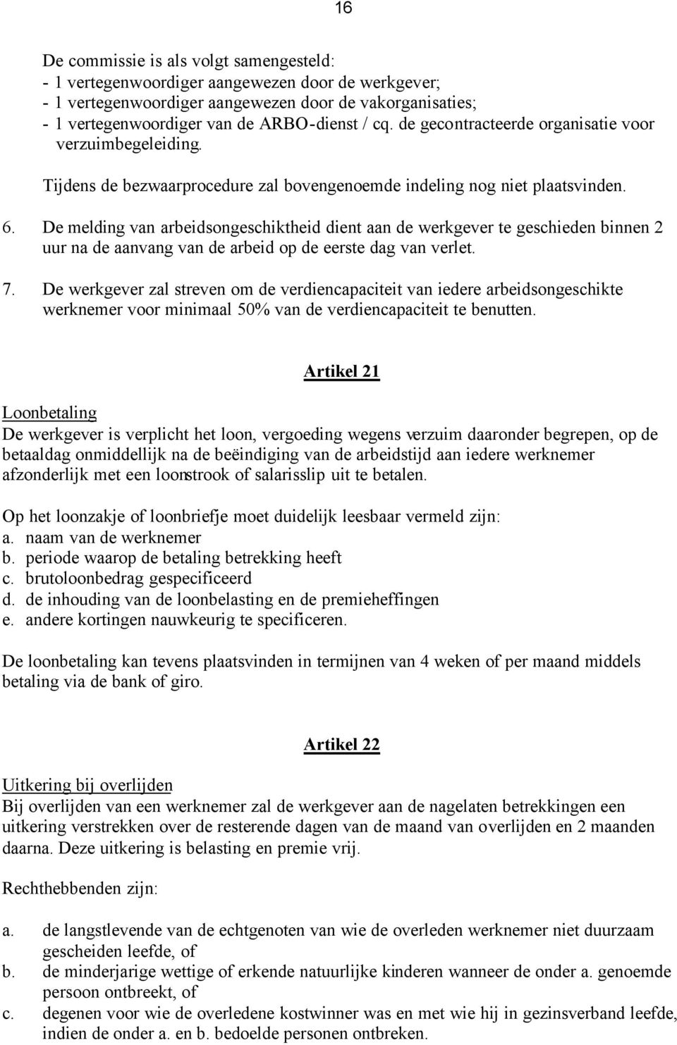 De melding van arbeidsongeschiktheid dient aan de werkgever te geschieden binnen 2 uur na de aanvang van de arbeid op de eerste dag van verlet. 7.