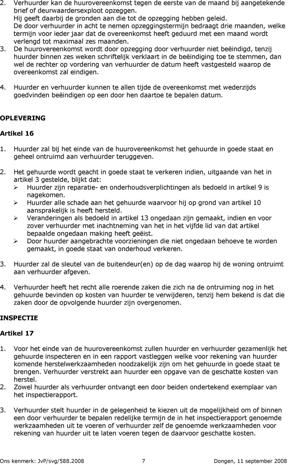 De huurovereenkomst wordt door opzegging door verhuurder niet beëindigd, tenzij huurder binnen zes weken schriftelijk verklaart in de beëindiging toe te stemmen, dan wel de rechter op vordering van