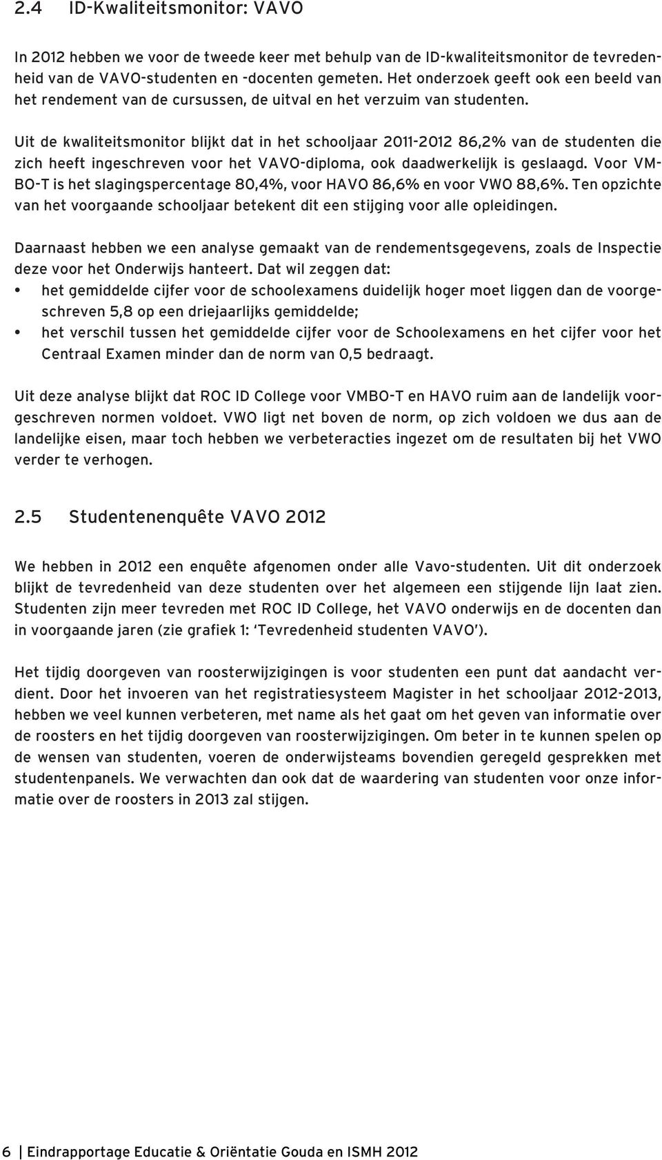 Uit de kwaliteitsmonitor blijkt dat in het schooljaar 2011-2012 86,2% van de studenten die zich heeft ingeschreven voor het VAVO-diploma, ook daadwerkelijk is geslaagd.