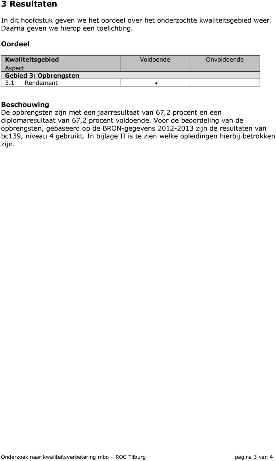 1 Rendement Onvoldoende Beschouwing De opbrengsten zijn met een jaarresultaat van 67,2 procent en een diplomaresultaat van 67,2 procent voldoende.