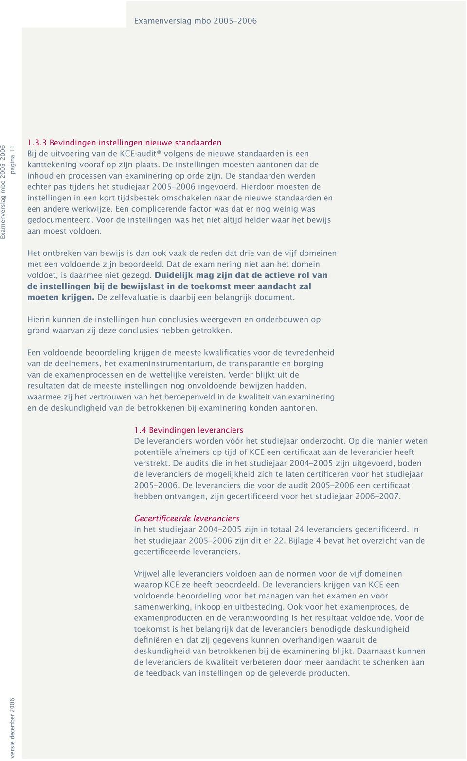 De instellingen moesten aantonen dat de inhoud en processen an examinering op orde zijn. De standaarden werden echter pas tijdens het studiejaar 2005 2006 ingeoerd.