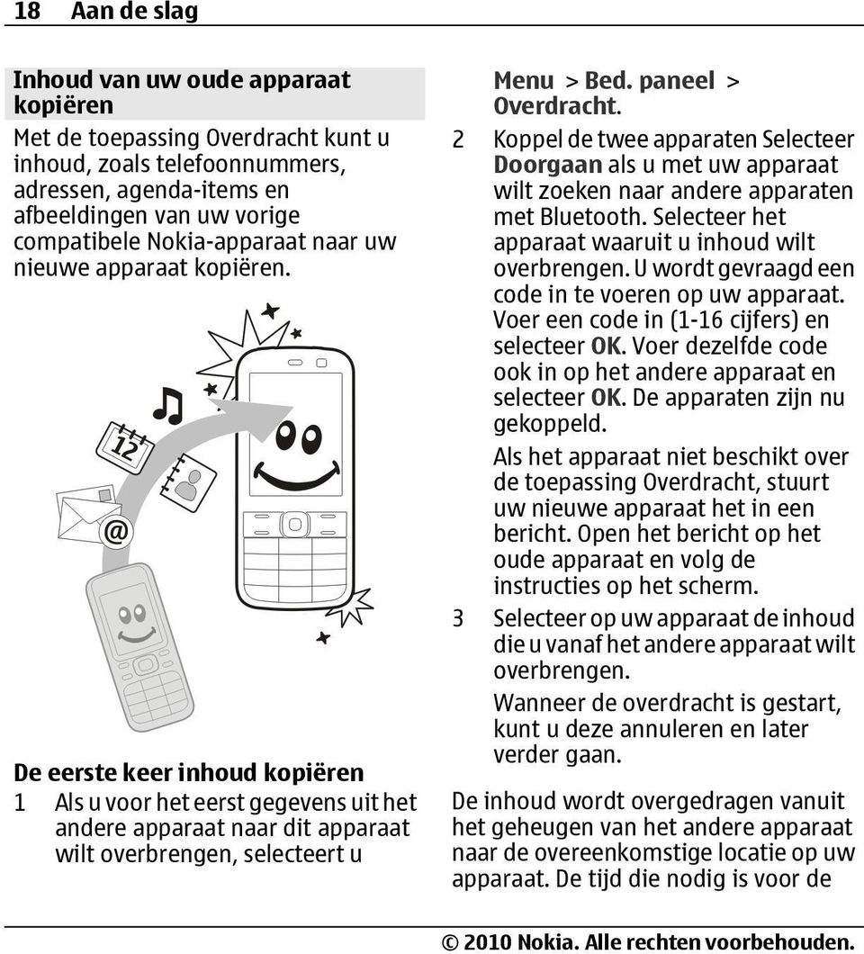 paneel > Overdracht. 2 Koppel de twee apparaten Selecteer Doorgaan als u met uw apparaat wilt zoeken naar andere apparaten met Bluetooth. Selecteer het apparaat waaruit u inhoud wilt overbrengen.