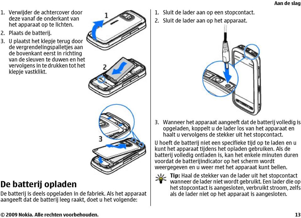 Sluit de lader aan op een stopcontact. 2. Sluit de lader aan op het apparaat. De batterij opladen De batterij is deels opgeladen in de fabriek.