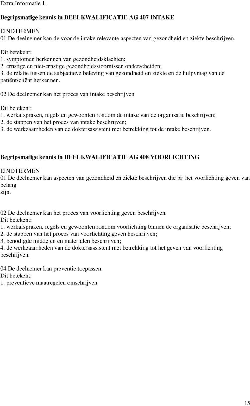 de relatie tussen de subjectieve beleving van gezondheid en ziekte en de hulpvraag van de patiënt/cliënt herkennen. 02 De deelnemer kan het proces van intake beschrijven Dit betekent: 1.