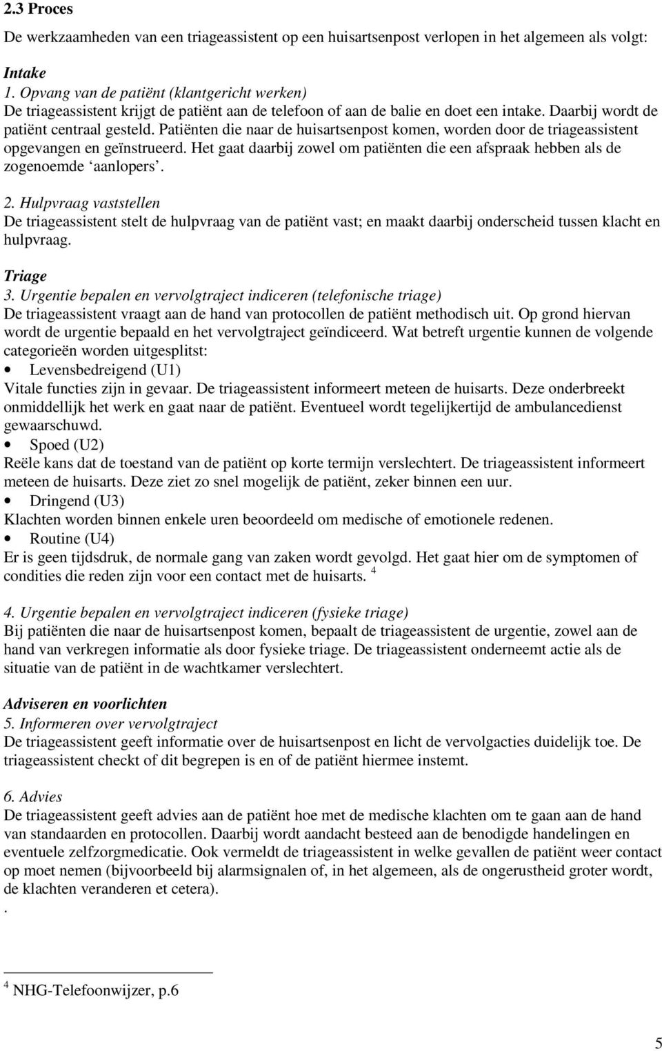 Patiënten die naar de huisartsenpost komen, worden door de triageassistent opgevangen en geïnstrueerd. Het gaat daarbij zowel om patiënten die een afspraak hebben als de zogenoemde aanlopers. 2.