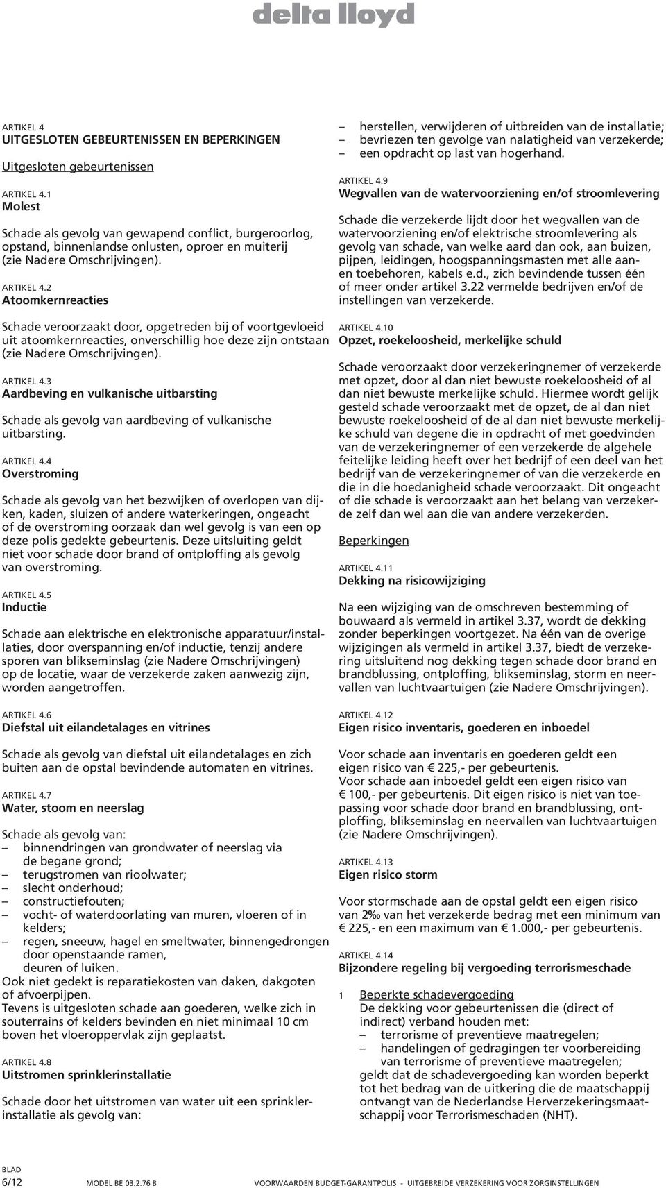 2 Atoomkernreacties herstellen, verwijderen of uitbreiden van de installatie; bevriezen ten gevolge van nalatigheid van verzekerde; een opdracht op last van hogerhand. ARTIKEL 4.