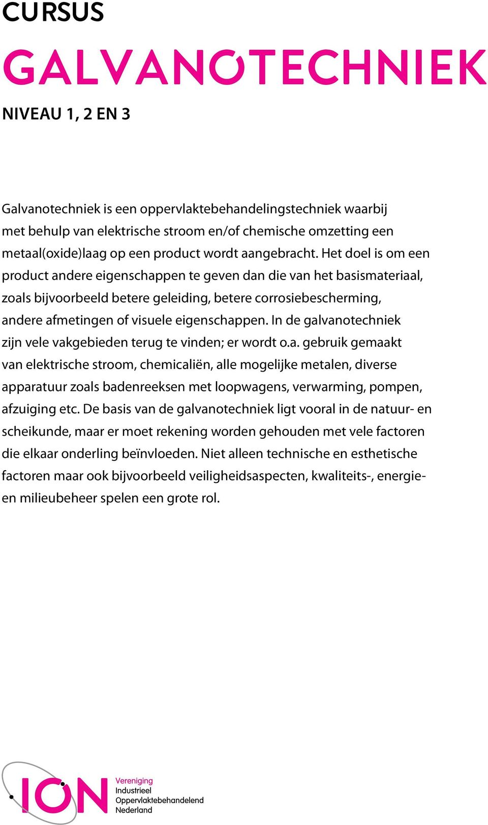 Het doel is om een product andere eigenschappen te geven dan die van het basismateriaal, zoals bijvoorbeeld betere geleiding, betere corrosiebescherming, andere afmetingen of visuele eigenschappen.