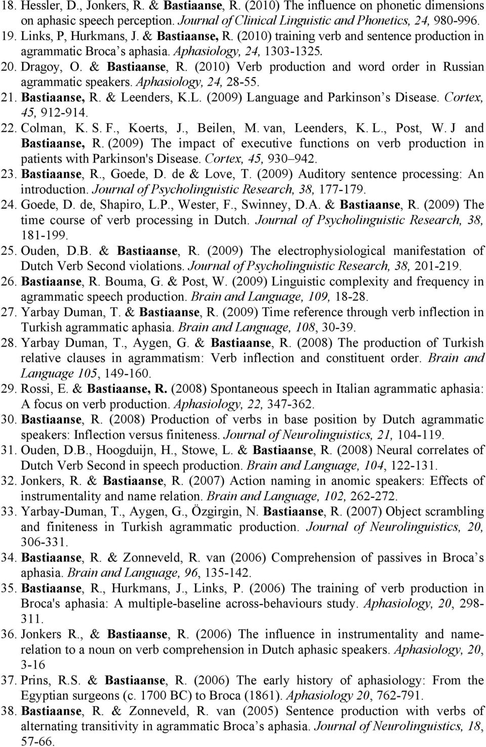 Aphasiology, 24, 28-55. 21. Bastiaanse, R. & Leenders, K.L. (2009) Language and Parkinson s Disease. Cortex, 45, 912-914. 22. Colman, K. S. F., Koerts, J., Beilen, M. van, Leenders, K. L., Post, W.