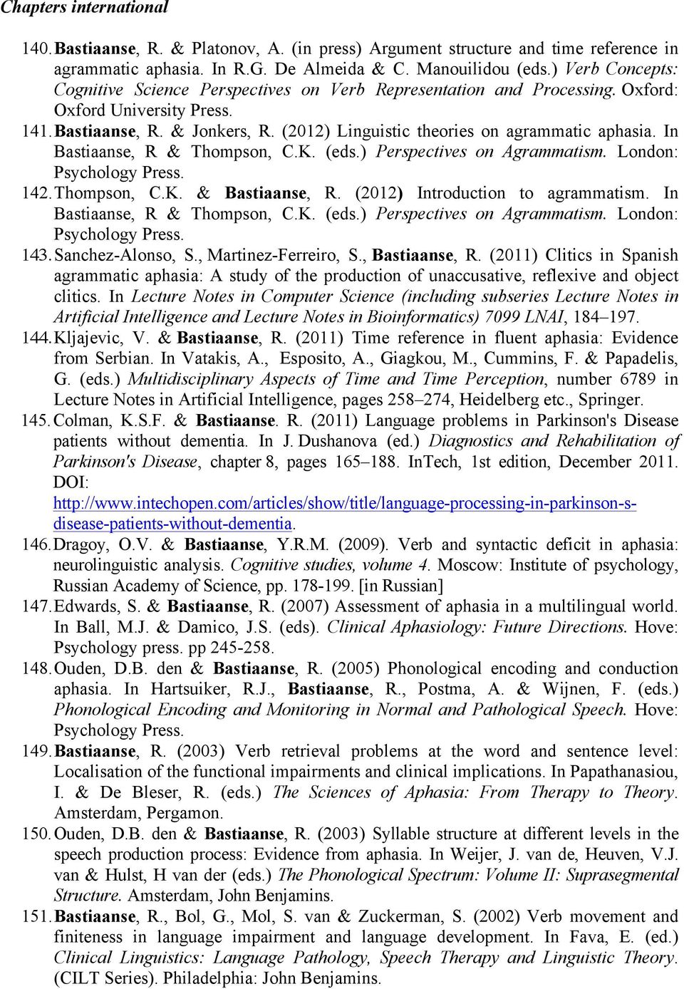 (2012) Linguistic theories on agrammatic aphasia. In Bastiaanse, R & Thompson, C.K. (eds.) Perspectives on Agrammatism. London: Psychology Press. 142. Thompson, C.K. & Bastiaanse, R.