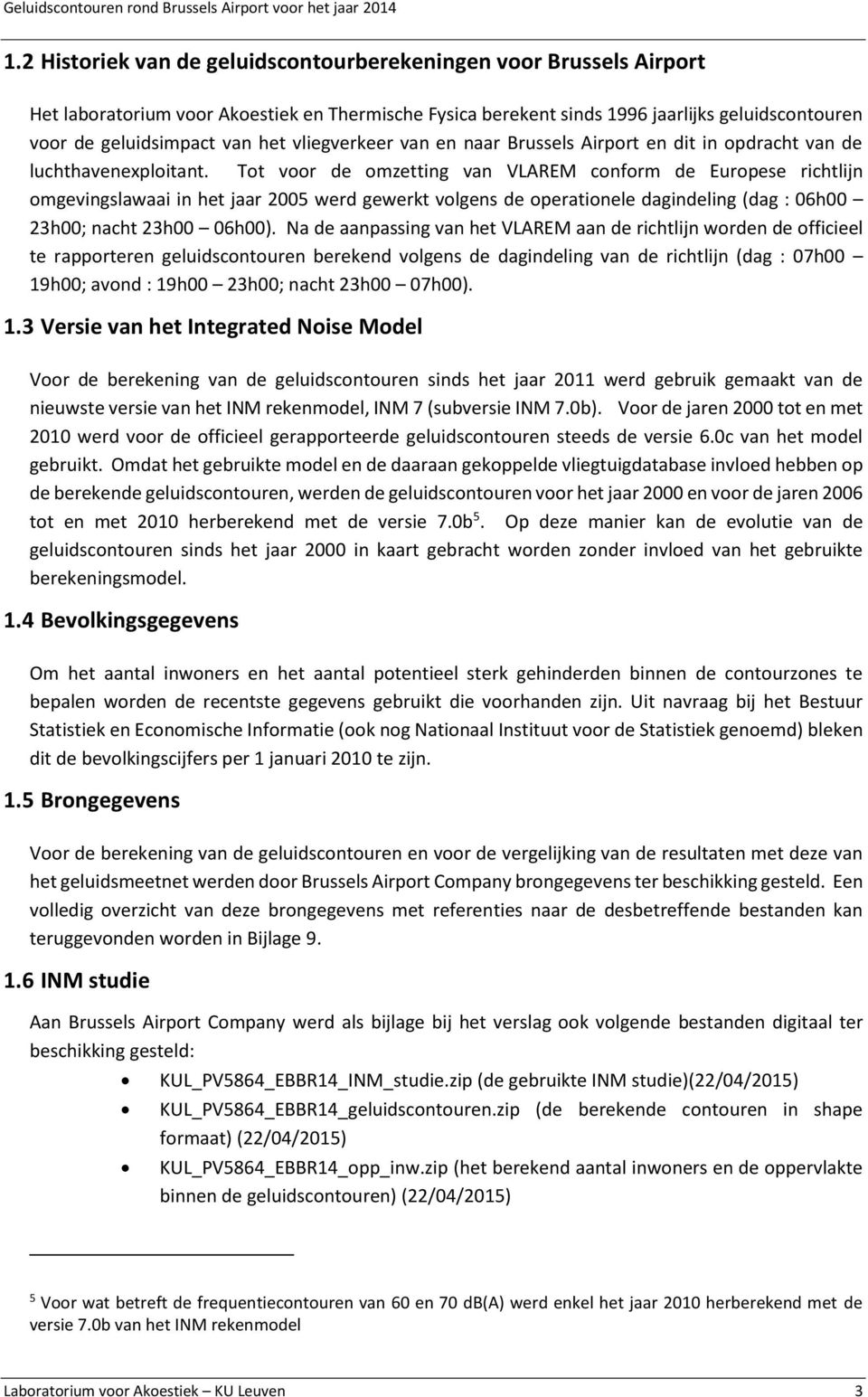 Tot voor de omzetting van VLAREM conform de Europese richtlijn omgevingslawaai in het jaar 2005 werd gewerkt volgens de operationele dagindeling (dag : 06h00 23h00; nacht 23h00 06h00).