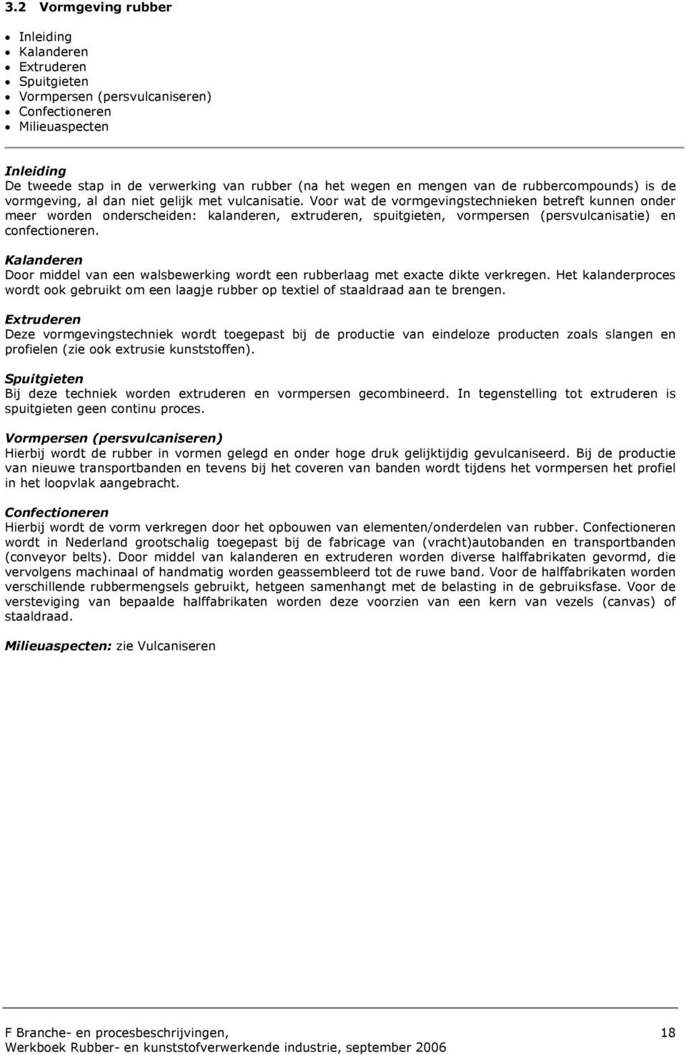 Voor wat de vormgevingstechnieken betreft kunnen onder meer worden onderscheiden: kalanderen, extruderen, spuitgieten, vormpersen (persvulcanisatie) en confectioneren.