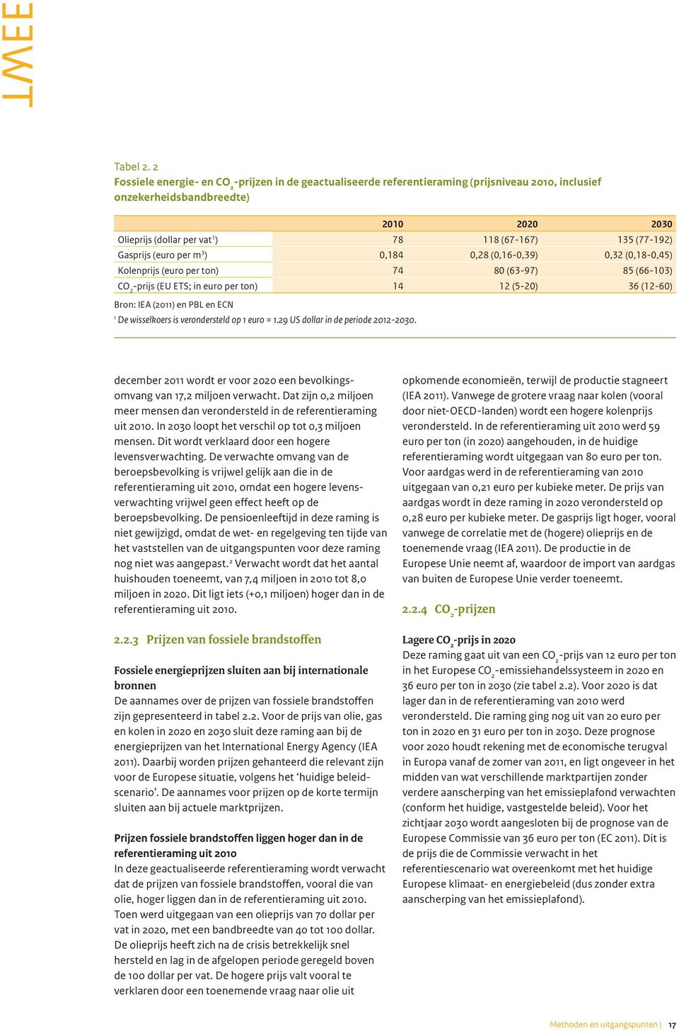 (77-192) Gasprijs (euro per m 3 ) 0,184 0,28 (0,16-0,39) 0,32 (0,18-0,45) Kolenprijs (euro per ton) 74 80 (63-97) 85 (66-103) CO 2 -prijs (EU ETS; in euro per ton) 14 12 (5-20) 36 (12-60) Bron: IEA