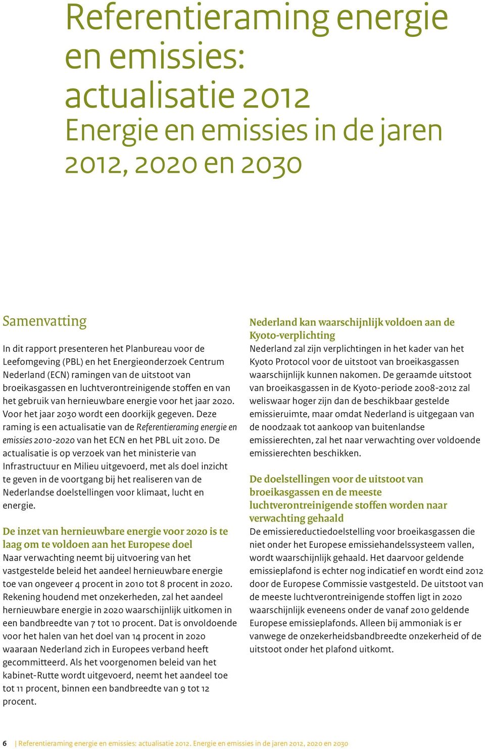 Voor het jaar 2030 wordt een doorkijk gegeven. Deze raming is een actualisatie van de Referentieraming energie en emissies 2010-2020 van het ECN en het PBL uit 2010.