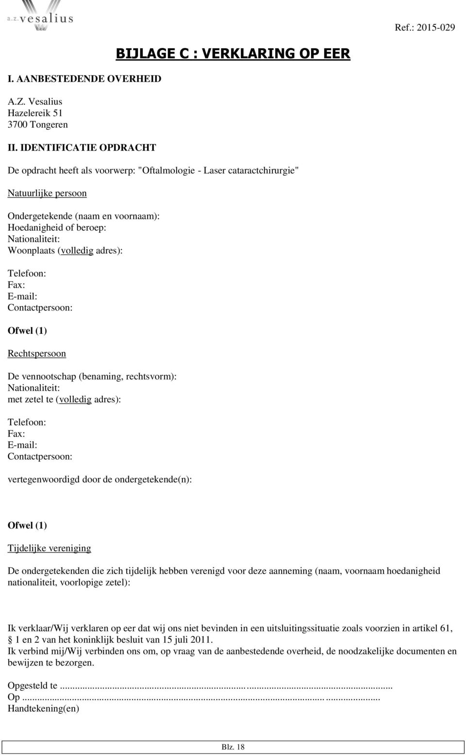 beroep: Nationaliteit: Woonplaats (volledig adres): Telefoon: Fax: E-mail: Contactpersoon: Ofwel (1) Rechtspersoon De vennootschap (benaming, rechtsvorm): Nationaliteit: met zetel te (volledig