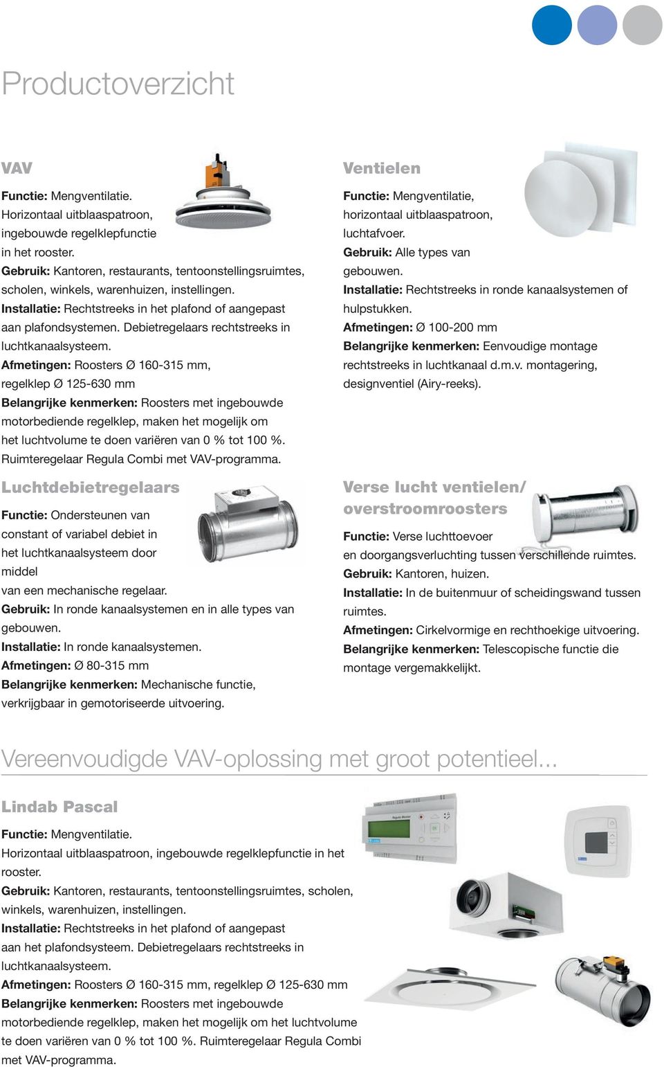 Afmetingen: Roosters Ø 160-315 mm, regelklep Ø 125-630 mm Belangrijke kenmerken: Roosters met ingebouwde motorbediende regelklep, maken het mogelijk om het luchtvolume te doen variëren van 0 % tot