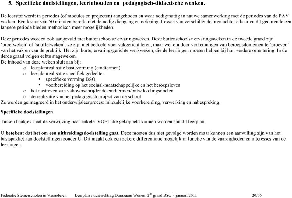 Een lesuur van 50 minuten bereikt niet de nodig diepgang en oefening. Lessen van verschillende uren achter elkaar en dit gedurende een langere periode bieden methodisch meer mogelijkheden.