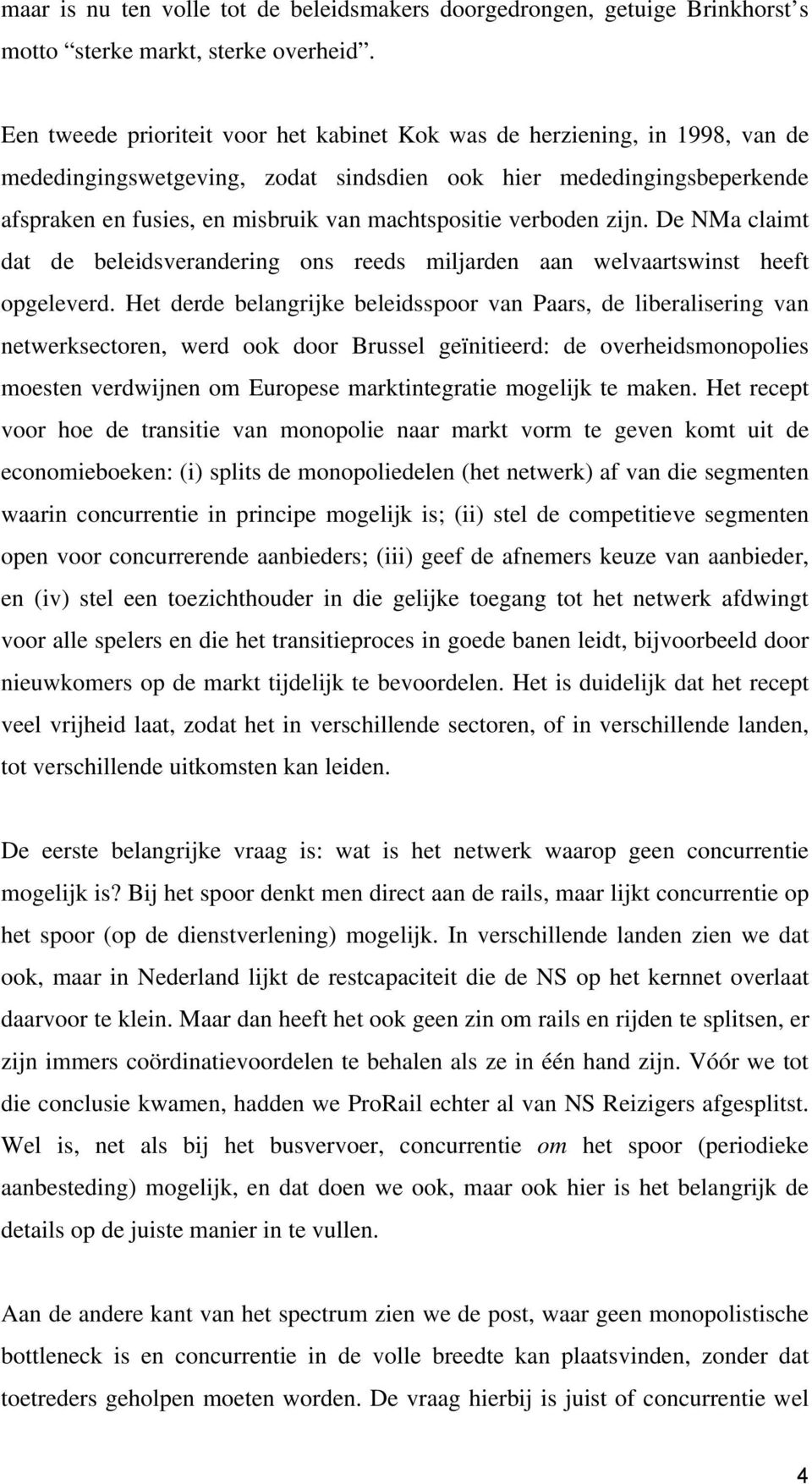 verboden zijn. De NMa claimt dat de beleidsverandering ons reeds miljarden aan welvaartswinst heeft opgeleverd.