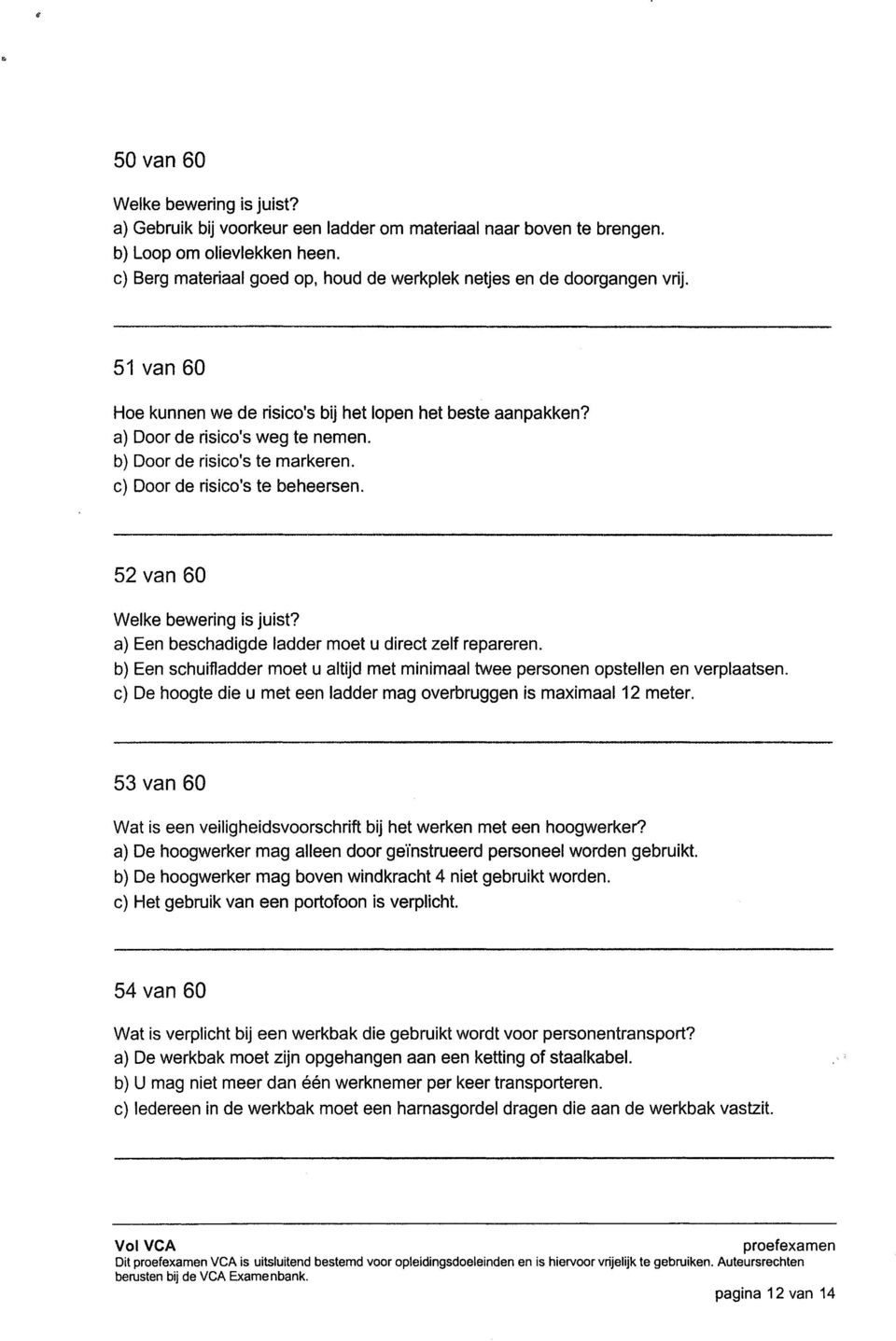 b) Door de risico's te markeren. c) Door de risico's te beheersen. 52 van 60 Welke bewering is juist? a) Een beschadigde ladder moet u direct zelf repareren.