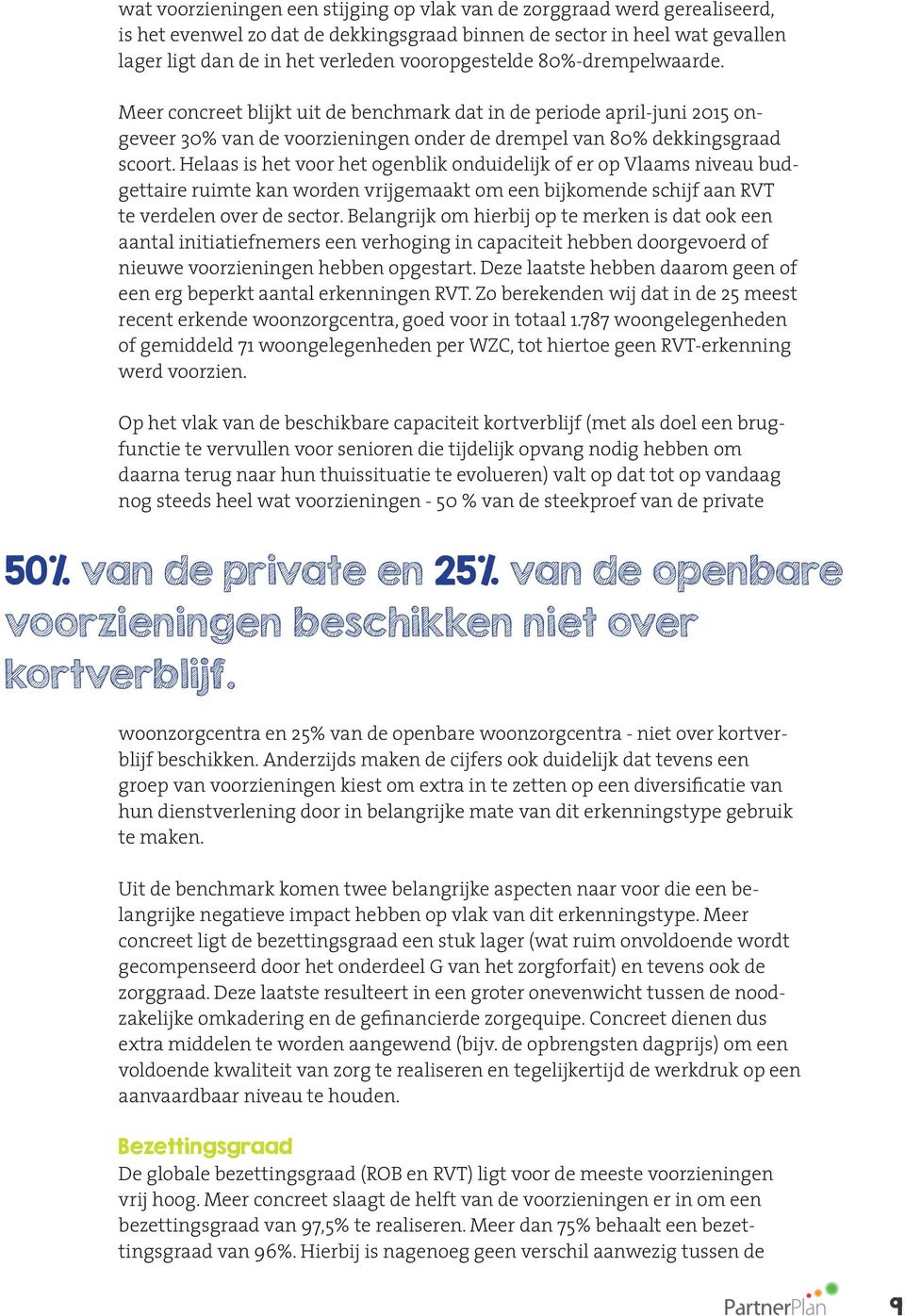 Helaas is het voor het ogenblik onduidelijk of er op Vlaams niveau budgettaire ruimte kan worden vrijgemaakt om een bijkomende schijf aan RVT te verdelen over de sector.