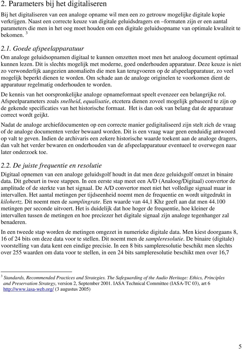 Goede afspeelapparatuur Om analoge geluidsopnamen digitaal te kunnen omzetten moet men het analoog document optimaal kunnen lezen. Dit is slechts mogelijk met moderne, goed onderhouden apparatuur.