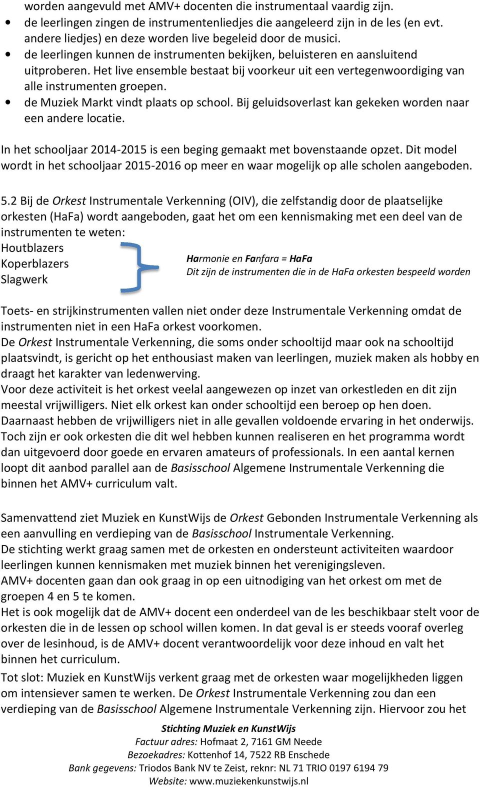 Het live ensemble bestaat bij voorkeur uit een vertegenwoordiging van alle instrumenten groepen. de Muziek Markt vindt plaats op school. Bij geluidsoverlast kan gekeken worden naar een andere locatie.