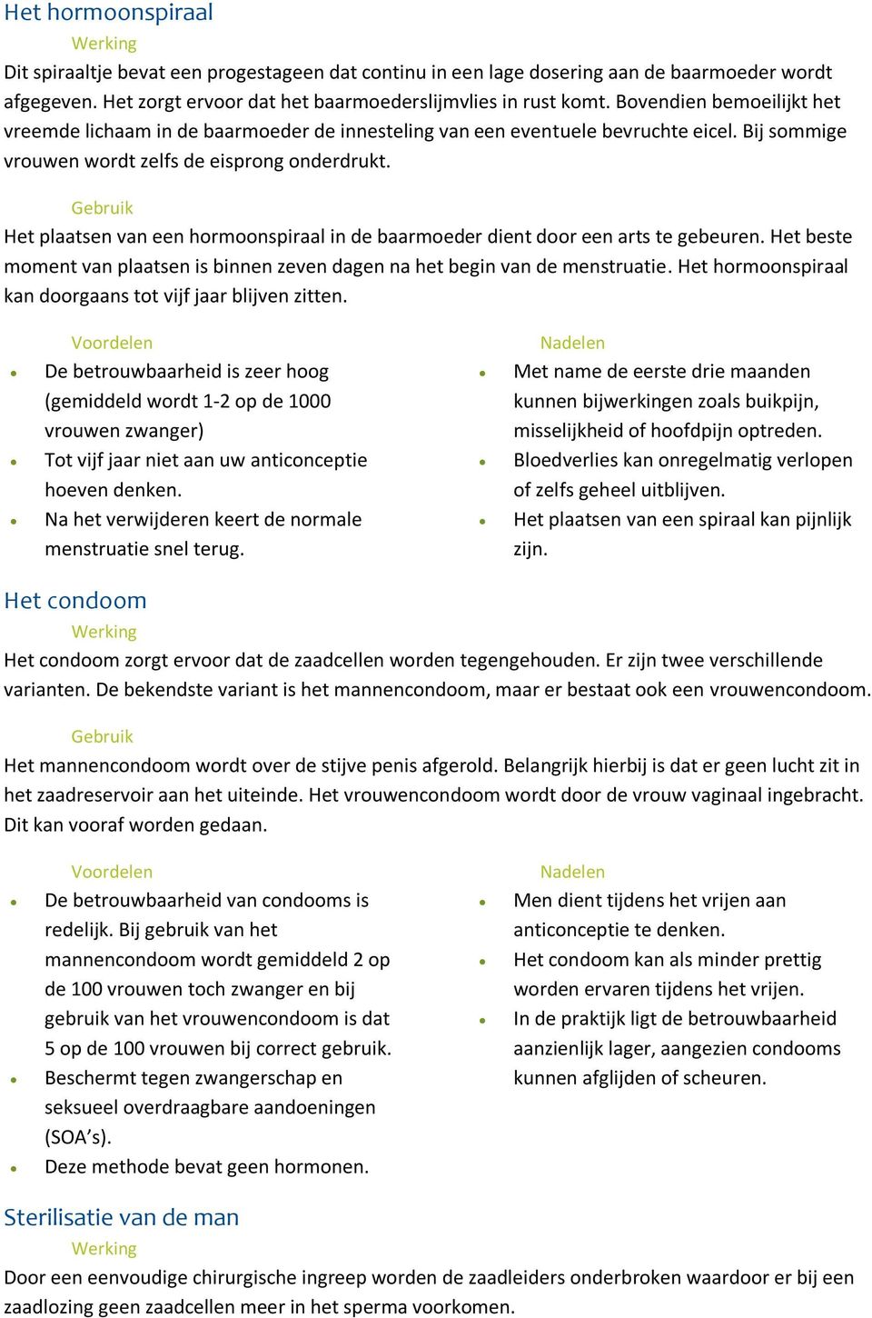 Het plaatsen van een hormoonspiraal in de baarmoeder dient door een arts te gebeuren. Het beste moment van plaatsen is binnen zeven dagen na het begin van de menstruatie.