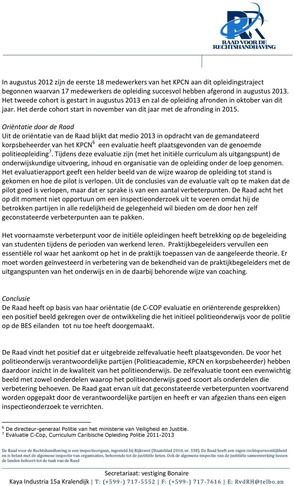 Oriëntatie door de Raad Uit de oriëntatie van de Raad blijkt dat medio 2013 in opdracht van de gemandateerd korpsbeheerder van het KPCN 6 een evaluatie heeft plaatsgevonden van de genoemde