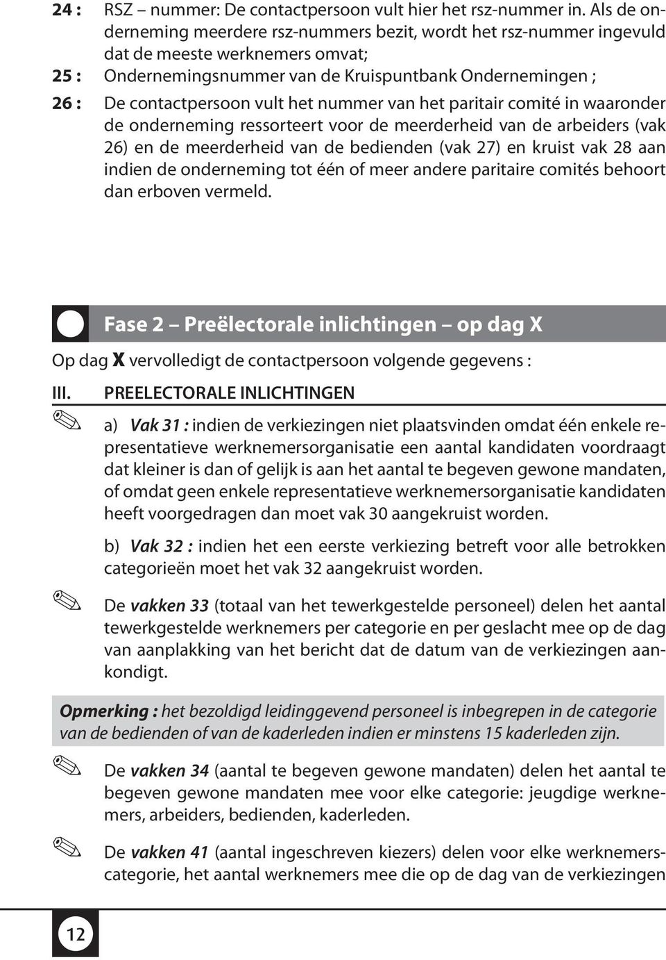 het nummer van het paritair comité in waaronder de onderneming ressorteert voor de meerderheid van de arbeiders (vak 26) en de meerderheid van de bedienden (vak 27) en kruist vak 28 aan indien de